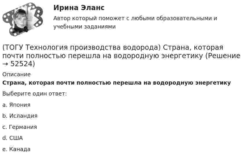      
            Описание
            Страна, которая почти полностью перешла на водородную энергетикуВыберите один ответ:a. Япония b. Исландия c. Германия d. США e. Канада   
            
            
            (ТОГУ Технология производства водорода) Стены печи парового риформера изнутри выложены(ТОГУ Технология производства водорода) Страна, которая почти полностью перешла на водородную энергетику(ТОГУ Технология производства водорода) Страна-лидер в исследованиях в области пользовании водорода (ТОГУ Технология производства водорода) Считается, что к 2050 г. водородная энергетика будет покрывать (ТОГУ Технология производства водорода) Сырьё для парового риформинга проходит гидроочистку (ТОГУ Технология производства водорода) Сырьё для парового риформинга проходит гидроочистку (ТОГУ Технология производства водорода) Сырье на входе в паровой риформер подогревается (ТОГУ Технология производства водорода) При хранении в автомобиле сжатый водород по сравнению с бензином занимает (ТОГУ Технология производства водорода) Промышленные образцы водородных топливных элементов появились (ТОГУ Технология производства водорода) Расставить по распространенности(ТОГУ Технология производства водорода) Реакционные трубы парового риформера прогарают в результате образования .............(ТОГУ Технология производства водорода) Результаты исследований водородной энергетики вышли на рынок(ТОГУ Технология производства водорода) Смеси кислорода с водородом известны под названием ..........(ТОГУ Технология производства водорода) Содержание H2S в сырье парового риформинга должно составлять