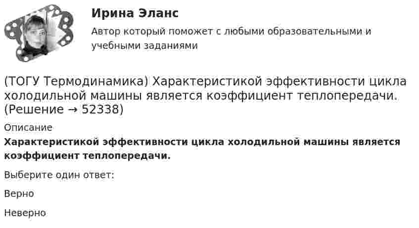     
            Описание
            Характеристикой эффективности цикла холодильной машины является коэффициент теплопередачи.Выберите один ответ:ВерноНеверно  
            
            
            (ТОГУ Термодинамика) Термодинамический цикл холодильной машины - это цикл, который на Pv и Ts диаграммах обходится по часовой стрелке.(ТОГУ Термодинамика) Характеристикой эффективности цикла холодильной машины является коэффициент теплопередачи.🔥 (ТОГУ, тесты, 2023 год, март) Грузоведение (ВСЕ 15 вопросов с правильными ответами)🔥 (ТОГУ, тесты, 2023 год, март) Информационные технологии на автотранспорте (70 вопросов с правильными ответами)🔥 (ТОГУ, тесты, 2023 год, март) Менеджмент на предприятиях автосервиса (ВСЕ 54 вопроса с правильными ответами)🔥 (ТОГУ, тесты, 2023 год, март) Экономика и менеджмент горного производства / Экзамен (81 вопрос с правильными ответами)🔥 (ТОГУ, тесты, 2023 год, октябрь) Гидравлика и гидропневмопривод ТТМО / 147 вопросов с правильными ответами(ТОГУ Термодинамика) Конвекция является элементарным видом теплообмена.(ТОГУ Термодинамика) При изохорном процессе тепловая энергия, подведенная к термодинамической системе, равна разности энтальпий системы в конечной и начальной точках процесса.(ТОГУ Термодинамика) При прочих равных условиях противоточный рекуперативный теплообменный аппарат имеет большую площадь теплообмена, чем прямоточный.(ТОГУ Термодинамика) Степень сухости - это параметр, характеризующий влажность воздуха.(ТОГУ Термодинамика) Тепловое излучение является сложным видом теплообмена. То есть состоит из нескольких элементарных видов теплообмена.(ТОГУ Термодинамика) Теплообменный аппарат, в котором теплота передается от одного теплоносителя к другому с помощью периодического помещения твердого тела то в один, то в другой теплоноситель, называется регенеративным теплообменным аппаратом.(ТОГУ Термодинамика) Теплоотдача от твердой поверхности к газу является элементарным видом теплообмена.