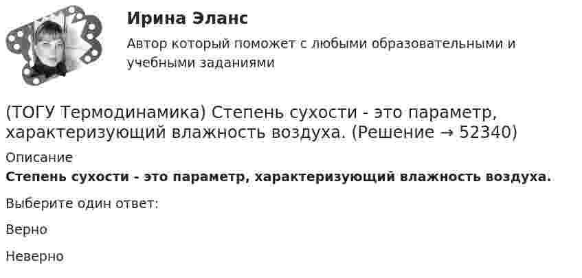      
            Описание
            Степень сухости - это параметр, характеризующий влажность воздуха.Выберите один ответ:ВерноНеверно  
            
            
            (ТОГУ Термодинамика) При прочих равных условиях противоточный рекуперативный теплообменный аппарат имеет большую площадь теплообмена, чем прямоточный.(ТОГУ Термодинамика) Степень сухости - это параметр, характеризующий влажность воздуха.(ТОГУ Термодинамика) Тепловое излучение является сложным видом теплообмена. То есть состоит из нескольких элементарных видов теплообмена.(ТОГУ Термодинамика) Теплообменный аппарат, в котором теплота передается от одного теплоносителя к другому с помощью периодического помещения твердого тела то в один, то в другой теплоноситель, называется регенеративным теплообменным аппаратом.(ТОГУ Термодинамика) Теплоотдача от твердой поверхности к газу является элементарным видом теплообмена.(ТОГУ Термодинамика) Теплопроводность является сложным видом теплообмена. То есть состоит из нескольких элементарных видов теплообмена.(ТОГУ Термодинамика) Термодинамический цикл холодильной машины - это цикл, который на Pv и Ts диаграммах обходится по часовой стрелке.(ТОГУ Теоретическая механика) Точка, должна двигаться …, чтобы её полное ускорение равнялось нормальному(ТОГУ Теоретическая механика) Точка приложения сосредоточенной силы Q  правильно показана на рисунке …(ТОГУ Теоретическая механика) Угловое ускорение определяется по формуле(ТОГУ Термодинамика) В замкнутой системе тел сумма всех угловых коэффициентов с поверхности 1 на все поверхности (включая саму поверхность 1) равна нулю.(ТОГУ Термодинамика) Для расчета рекуперативного теплообменного аппарата используется среднегеометрическая разность температур между теплоносителями.(ТОГУ Термодинамика) Если температура, при которой находится вещество, больше критической температуры, то вещество находится в состоянии плазмы.(ТОГУ Термодинамика) Конвекция является элементарным видом теплообмена.