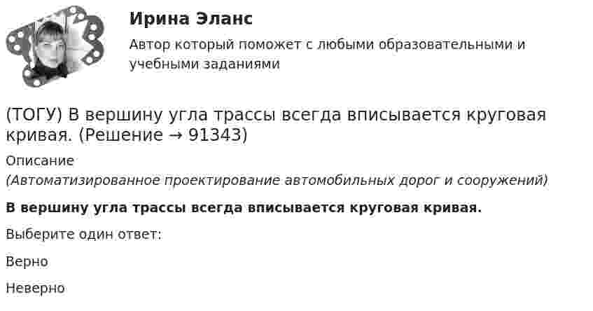      
            Описание
            (Автоматизированное проектирование автомобильных дорог и сооружений) В вершину угла трассы всегда вписывается круговая кривая.Выберите один ответ:ВерноНеверно    
            
            
            (ТОГУ) Введите номера элементов, хранимых в памяти ЭВМ, в случае координатного способа представления изделия. Номера вводятся в порядке возрастания(ТОГУ) В вершину угла трассы всегда вписывается круговая кривая.(ТОГУ) Верно ли утверждение:  Воздушная линия - это кратчайшее растояние по карте межу началом и концом трассы(ТОГУ) Верно ли утверждение:  Курвиметором определяют длину линий на карте.(ТОГУ) Верно ли утверждение:  Межремонтный срок службы дорожных одежд не превышает 10 лет.(ТОГУ) - верхняя часть земляного полотна, расположенная от низа дорожной одежды до 2/3 глубины промерзания, но не менее 1,5 м от поверхности проезжей части.(ТОГУ) Ветвь эквивалентной схемы, служащая для отображения усилия, приложенного к механической системе, имеет следующий тип(ТОГУ Введение в профессию (ДВС)) Представленный насос является ...(ТОГУ Введение в профессию (ДВС)) Расположите в порядке убывания указанные составляющие теплового баланса паротурбинной электростанции.(ТОГУ Введение в профессию (ДВС)) Расположите указанные газоперекачивающие агрегаты (ГПА) в порядке увеличения максимальных значений агрегатной мощности.(ТОГУ Введение в профессию (ДВС)) Совокупность технологических трубопроводов и запорной арматуры компрессорной станции называется технологическая ...(ТОГУ Введение в профессию (ДВС)) Способность гидравлической машины работать в режиме насоса или гидродвигателя без каких-либо дополнительных конструктивных изменений называется ...(ТОГУ Введение в профессию (ДВС)) Укажите названные элементы схемы.(ТОГУ Введение в профессию (ДВС)) Укажите типы насосов, относящиеся к насосами динамического действия.