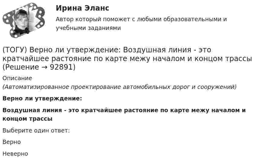      
            Описание
            (Автоматизированное проектирование автомобильных дорог и сооружений)Верно ли утверждение:Воздушная линия - это кратчайшее растояние по карте межу началом и концом трассыВыберите один ответ:ВерноНеверно   
            
            
            (ТОГУ) В вершину угла трассы всегда вписывается круговая кривая.(ТОГУ) Верно ли утверждение:  Воздушная линия - это кратчайшее растояние по карте межу началом и концом трассы(ТОГУ) Верно ли утверждение:  Курвиметором определяют длину линий на карте.(ТОГУ) Верно ли утверждение:  Межремонтный срок службы дорожных одежд не превышает 10 лет.(ТОГУ) - верхняя часть земляного полотна, расположенная от низа дорожной одежды до 2/3 глубины промерзания, но не менее 1,5 м от поверхности проезжей части.(ТОГУ) Ветвь эквивалентной схемы, служащая для отображения усилия, приложенного к механической системе, имеет следующий тип(ТОГУ) - вид кривой в плане, описываемой с внешней стороны угла поворота трассы между двумя ее направлениями, сходящимися под острым углом.(ТОГУ Введение в профессию (ДВС)) Расположите в порядке убывания указанные составляющие теплового баланса паротурбинной электростанции.(ТОГУ Введение в профессию (ДВС)) Расположите указанные газоперекачивающие агрегаты (ГПА) в порядке увеличения максимальных значений агрегатной мощности.(ТОГУ Введение в профессию (ДВС)) Совокупность технологических трубопроводов и запорной арматуры компрессорной станции называется технологическая ...(ТОГУ Введение в профессию (ДВС)) Способность гидравлической машины работать в режиме насоса или гидродвигателя без каких-либо дополнительных конструктивных изменений называется ...(ТОГУ Введение в профессию (ДВС)) Укажите названные элементы схемы.(ТОГУ Введение в профессию (ДВС)) Укажите типы насосов, относящиеся к насосами динамического действия.(ТОГУ Введение в профессию (ДВС)) Установите соответствие между свойствами и типами насосов.