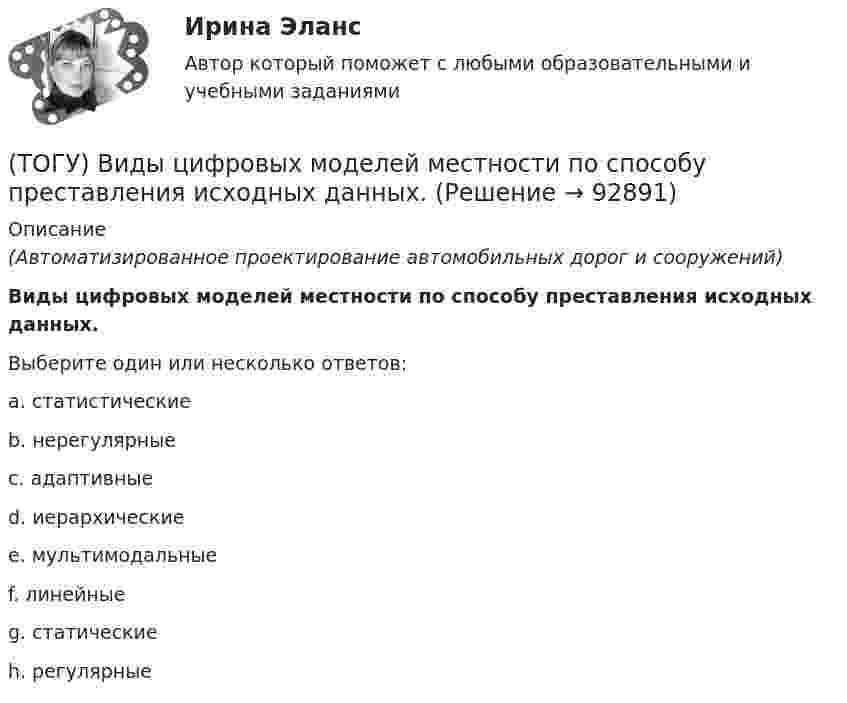      
            Описание
            (Автоматизированное проектирование автомобильных дорог и сооружений)Виды цифровых моделей местности по способу преставления исходных данных.Выберите один или несколько ответов:a. статистическиеb. нерегулярныеc. адаптивныеd. иерархическиеe. мультимодальныеf. линейныеg. статическиеh. регулярные   
            
            
            (ТОГУ) - вид кривой в плане, описываемой с внешней стороны угла поворота трассы между двумя ее направлениями, сходящимися под острым углом.(ТОГУ) Виды цифровых моделей местности по способу преставления исходных данных.(ТОГУ) В каких единицах задается длина водосбора при определении расхода воды у сооружения по методике МАДИ(ТОГУ) В каких единицах задается площадь водосборного бассейна при определении расхода воды у сооружения по методике МАДИ.(ТОГУ) В каких местах карты необходимо указывать дополнительные высотные точки(ТОГУ) В каких случаях учитывается толщина дорожной одежды при построении проектной линии продольного профиля.(ТОГУ) В каком виде может быть представлен поперечный масштаб?(ТОГУ Введение в профессию (ДВС)) Установите соответствие между свойствами и типами насосов.(ТОГУ) Введите номера элементов, хранимых в памяти ЭВМ, в случае координатного способа представления изделия. Номера вводятся в порядке возрастания(ТОГУ) В вершину угла трассы всегда вписывается круговая кривая.(ТОГУ) Верно ли утверждение:  Воздушная линия - это кратчайшее растояние по карте межу началом и концом трассы(ТОГУ) Верно ли утверждение:  Курвиметором определяют длину линий на карте.(ТОГУ) Верно ли утверждение:  Межремонтный срок службы дорожных одежд не превышает 10 лет.(ТОГУ) - верхняя часть земляного полотна, расположенная от низа дорожной одежды до 2/3 глубины промерзания, но не менее 1,5 м от поверхности проезжей части.