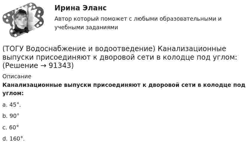      
            Описание
            Канализационные выпуски присоединяют к дворовой сети в колодце под углом:a. 45°.b. 90°c. 60°d. 160°.   
            
            
            (ТОГУ Водоснабжение и водоотведение) В системах внутренних водостоков максимальное расстояние между ревизиями на прямолинейных подвесных трубопроводов для диаметров 75-150 мм, не более:(ТОГУ Водоснабжение и водоотведение) Канализационные выпуски присоединяют к дворовой сети в колодце под углом:(ТОГУ  Водоснабжение и водоотведение) К физическим показателям качества природных вод относятся:(ТОГУ Водоснабжение и водоотведение) Минимальная глубина заложения водоотводящей сети при диаметре 300 мм определяется по формуле(ТОГУ Водоснабжение и водоотведение) Минимальная глубина заложения трубопроводов, вызываемая защитой воды от нагревания, принимается: (ТОГУ Водоснабжение и водоотведение) Минимальный диаметр дворовой канализации -100 мм.(ТОГУ Водоснабжение и водоотведение) Наибольшая расчётная скорость движения сточных вод для металлических труб, м/с(ТОГУ) В каком виде может быть представлен поперечный масштаб?(ТОГУ) В каком виде может быть представлен численный масштаб?(ТОГУ) В каком масштабе выполняют топографическую съемку автомобильных дорог.(ТОГУ) В каком режиме работают водопропускные трубы из гофрированного металла(ТОГУ) Вкладыши подшипников скольжения делают … (ТОГУ) В краевой задаче граничным условием второго рода является(ТОГУ) В многоступенчатом редукторе общее передаточное число равно … передаточных чисел его ступеней