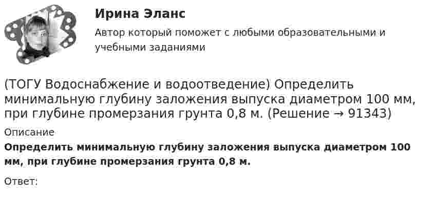      
            Описание
            Определить минимальную глубину заложения выпуска диаметром 100 мм, при глубине промерзания грунта 0,8 м.Ответ:   
            
            
            (ТОГУ Водоснабжение и водоотведение) Непрерывно функционирующие санитарно-технические приборы:(ТОГУ Водоснабжение и водоотведение) Определить минимальную глубину заложения выпуска диаметром 100 мм, при глубине промерзания грунта 0,8 м.(ТОГУ Водоснабжение и водоотведение) Определить пропускную способность стояка, если известно: общий секундный расход воды, л/c, равный 0,3, α = 1,3. Максимальный секундный расход стоков от прибора с максимальным водоотведением от смывного бачка(ТОГУ Водоснабжение и водоотведение) Отметка ввода водопровода в здании, при глубине промерзания грунта 1,7 м,  и отметки уровня земли у здания 60,00 м, будет равна(ТОГУ Водоснабжение и водоотведение) При известных значениях: отметки лотка в начале участка дворовой сети – 35,6, длине участка 25 м и уклоне -0,008 определить отметку конца лотка на расчётном участке(ТОГУ Водоснабжение и водоотведение) При пожаротушении рабочую часть водяных струй составляют(ТОГУ Водоснабжение и водоотведение) Располагаемый напор в наружной сети внутреннего водопровод называется требуемым напором(ТОГУ Водоснабжение и водоотведение) Абсолютная отметка ввода водопровода составляет 99,6 м, относительная отметка 0,00 равна абсолютной отметке 102,1м, определить геометрический напор для 5 этажного здания, высота этажа, с учётом перекрытия 3 м,(ТОГУ Водоснабжение и водоотведение) В системах внутренних водостоков максимальное расстояние между ревизиями на прямолинейных подвесных трубопроводов для диаметров 75-150 мм, не более:(ТОГУ Водоснабжение и водоотведение) Канализационные выпуски присоединяют к дворовой сети в колодце под углом:(ТОГУ  Водоснабжение и водоотведение) К физическим показателям качества природных вод относятся:(ТОГУ Водоснабжение и водоотведение) Минимальная глубина заложения водоотводящей сети при диаметре 300 мм определяется по формуле(ТОГУ Водоснабжение и водоотведение) Минимальная глубина заложения трубопроводов, вызываемая защитой воды от нагревания, принимается: (ТОГУ Водоснабжение и водоотведение) Минимальный диаметр дворовой канализации -100 мм.