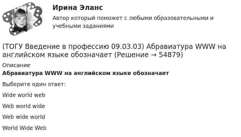      
            Описание
            Абравиатура WWW на английском языке обозначаетВыберите один ответ:Wide world web Web world wide Web wide world World Wide Web    
            
            
            (ТОГУ Введение в профессию 09.03.03) WEB-страничка - это ...(ТОГУ Введение в профессию 09.03.03) Абравиатура WWW на английском языке обозначает(ТОГУ Введение в профессию 09.03.03) Автоматизированная информационная система – это ...(ТОГУ Введение в профессию 09.03.03) Автоматизированное управление – это ...(ТОГУ Введение в профессию 09.03.03) Адресация глобальных сетей – это ...(ТОГУ Введение в профессию 09.03.03) Анализ и выбор программно-технологических платформ, сервисов и информационных ресурсов информационной системы относится к задачам профессиональной деятельности(ТОГУ Введение в профессию 09.03.03) Глобальная компьютерная сеть - это ...(ТОГУ) Dim a as Single В приведенном операторе объявлена переменная(ТОГУ) Dim i As Long, A As Long  A = 0  For i = 1 To 10  A = A + i Next  Введите численное значение переменной А по завершению приведенного цикла(ТОГУ) SCM (Supply Chain Management) это(ТОГУ) Автоматизированная интегрированная информационная система, предназначенная для обработки пространственно-временных данных, основой интеграции которых служит географическая информация -(ТОГУ) Азимут истинный отличается от дирекционного угла на...(ТОГУ) Аналогом электрической индуктивности в механической вращательной подсистеме является(ТОГУ) В библиотеке КОМПАС-SHAFT 2D изменить расположение любой ступени внутреннего контура вала относительно базового торца проектируемой детали можно следующими способами