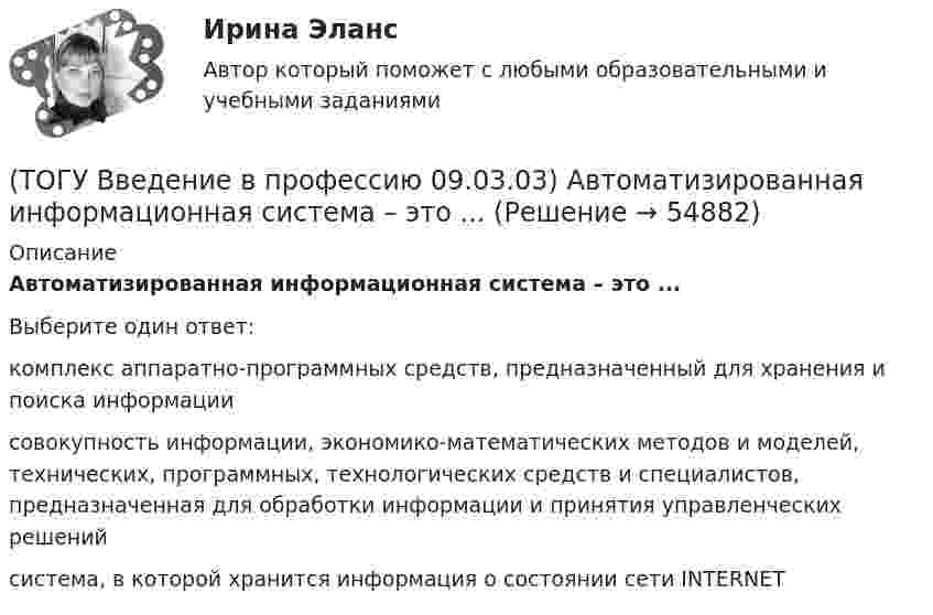      
            Описание
            Автоматизированная информационная система – это ...Выберите один ответ:комплекс аппаратно-программных средств, предназначенный для хранения и поиска информации совокупность информации, экономико-математических методов и моделей, технических, программных, технологических средств и специалистов, предназначенная для обработки информации и принятия управленческих решений система, в которой хранится информация о состоянии сети INTERNET    
            
            
            (ТОГУ Введение в профессию 09.03.03) Абравиатура WWW на английском языке обозначает(ТОГУ Введение в профессию 09.03.03) Автоматизированная информационная система – это ...(ТОГУ Введение в профессию 09.03.03) Автоматизированное управление – это ...(ТОГУ Введение в профессию 09.03.03) Адресация глобальных сетей – это ...(ТОГУ Введение в профессию 09.03.03) Анализ и выбор программно-технологических платформ, сервисов и информационных ресурсов информационной системы относится к задачам профессиональной деятельности(ТОГУ Введение в профессию 09.03.03) Глобальная компьютерная сеть - это ...(ТОГУ Введение в профессию 09.03.03) Известно, что наибольший объём информации физически здоровый человек получает при помощи органа(ТОГУ) Dim i As Long, A As Long  A = 0  For i = 1 To 10  A = A + i Next  Введите численное значение переменной А по завершению приведенного цикла(ТОГУ) SCM (Supply Chain Management) это(ТОГУ) Автоматизированная интегрированная информационная система, предназначенная для обработки пространственно-временных данных, основой интеграции которых служит географическая информация -(ТОГУ) Азимут истинный отличается от дирекционного угла на...(ТОГУ) Аналогом электрической индуктивности в механической вращательной подсистеме является(ТОГУ) В библиотеке КОМПАС-SHAFT 2D изменить расположение любой ступени внутреннего контура вала относительно базового торца проектируемой детали можно следующими способами(ТОГУ Введение в профессию 09.03.03) 1 байт равен … бит