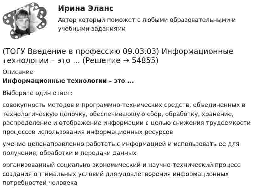      
            Описание
            Информационные технологии – это ...Выберите один ответ:совокупность методов и программно-технических средств, объединенных в технологическую цепочку, обеспечивающую сбор, обработку, хранение, распределение и отображение информации с целью снижения трудоемкости процессов использования информационных ресурсов умение целенаправленно работать с информацией и использовать ее для получения, обработки и передачи данных организованный социально-экономический и научно-технический процесс создания оптимальных условий для удовлетворения информационных потребностей человека    
            
            
            (ТОГУ Введение в профессию 09.03.03) Информационные ресурсы - это ...(ТОГУ Введение в профессию 09.03.03) Информационные технологии – это ...(ТОГУ Введение в профессию 09.03.03) Информацию, взятую из надежного источника, называют(ТОГУ Введение в профессию 09.03.03) Информацию, не зависящую от личного мнения или суждения, называют(ТОГУ Введение в профессию 09.03.03) Информацию, существенную и важную в настоящий момент, называют(ТОГУ Введение в профессию 09.03.03) Информация – это ...(ТОГУ Введение в профессию 09.03.03) Компьютер подключенный к Интернет, обязательно имеет(ТОГУ Введение в профессию 09.03.03) Глобальная компьютерная сеть - это ...(ТОГУ Введение в профессию 09.03.03) Известно, что наибольший объём информации физически здоровый человек получает при помощи органа(ТОГУ Введение в профессию 09.03.03) Интернет в первую очередь был предусмотрен для(ТОГУ Введение в профессию 09.03.03) Информационная культура человека на современном этапе в основном определяется(ТОГУ Введение в профессию 09.03.03) Информационная экономика – это экономика, основанная на … , при чем в этой деятельности участвует больше половины занятого населения(ТОГУ Введение в профессию 09.03.03) Информационное обеспечение АИС – это совокупность ...(ТОГУ Введение в профессию 09.03.03) Информационные процессы - это процессы