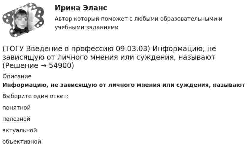      
            Описание
            Информацию, не зависящую от личного мнения или суждения, называютВыберите один ответ:понятной полезной актуальной объективной    
            
            
            (ТОГУ Введение в профессию 09.03.03) Информацию, взятую из надежного источника, называют(ТОГУ Введение в профессию 09.03.03) Информацию, не зависящую от личного мнения или суждения, называют(ТОГУ Введение в профессию 09.03.03) Информацию, существенную и важную в настоящий момент, называют(ТОГУ Введение в профессию 09.03.03) Информация – это ...(ТОГУ Введение в профессию 09.03.03) Компьютер подключенный к Интернет, обязательно имеет(ТОГУ Введение в профессию 09.03.03) Компьютер, предоставляющий свои ресурсы в пользование другим компьютерам при совместной работе, называется(ТОГУ Введение в профессию 09.03.03) К перечню обобщённых трудовых функций программиста относится(ТОГУ Введение в профессию 09.03.03) Интернет в первую очередь был предусмотрен для(ТОГУ Введение в профессию 09.03.03) Информационная культура человека на современном этапе в основном определяется(ТОГУ Введение в профессию 09.03.03) Информационная экономика – это экономика, основанная на … , при чем в этой деятельности участвует больше половины занятого населения(ТОГУ Введение в профессию 09.03.03) Информационное обеспечение АИС – это совокупность ...(ТОГУ Введение в профессию 09.03.03) Информационные процессы - это процессы(ТОГУ Введение в профессию 09.03.03) Информационные ресурсы в управлении экономическими процессами охватывают уровень(ТОГУ Введение в профессию 09.03.03) Информационные ресурсы - это ...