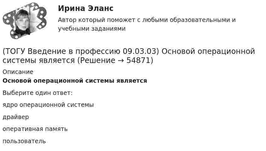      
            Описание
            Основой операционной системы являетсяВыберите один ответ:ядро операционной системы драйвер оперативная память пользователь    
            
            
            (ТОГУ Введение в профессию 09.03.03) Основной характеристикой микропроцессора является(ТОГУ Введение в профессию 09.03.03) Основой операционной системы является(ТОГУ Введение в профессию 09.03.03) Персональный компьютер служит для … информации(ТОГУ Введение в профессию 09.03.03) Под носителем информации принято подразумевать(ТОГУ Введение в профессию 09.03.03) Под программным обеспечением информационных систем понимается совокупность(ТОГУ Введение в профессию 09.03.03) По качеству проявления информация бывает(ТОГУ Введение в профессию 09.03.03) По способу восприятия человеком различают следующие виды информации(ТОГУ Введение в профессию 09.03.03) К устройствам вывода информации относятся(ТОГУ Введение в профессию 09.03.03) К устройствам хранения информации относится(ТОГУ Введение в профессию 09.03.03) Минимальная единица измерения информации(ТОГУ Введение в профессию 09.03.03) Министерство обороны … начало разработку проекта, который имел целью создания надежной системы передачи информации на случай войны(ТОГУ Введение в профессию 09.03.03) Модели жизненного цикла АИС(ТОГУ Введение в профессию 09.03.03) Назначение программного обеспечения состоит в(ТОГУ Введение в профессию 09.03.03) Начальное обучение и консультирование пользователей по вопросам эксплуатации информационных систем относится к задачам профессиональной деятельности