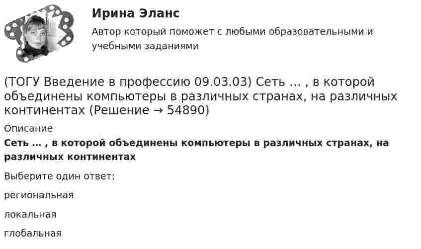      
            Описание
            Сеть … , в которой объединены компьютеры в различных странах, на различных континентахВыберите один ответ:региональная локальная глобальная    
            
            
            (ТОГУ Введение в профессию 09.03.03) Сервер - это ...(ТОГУ Введение в профессию 09.03.03) Сеть … , в которой объединены компьютеры в различных странах, на различных континентах(ТОГУ Введение в профессию 09.03.03) Сеть Интернет появилась в … году(ТОГУ Введение в профессию 09.03.03) Система – это ...(ТОГУ Введение в профессию 09.03.03) Совокупность программ, которые предназначены для управления ресурсами компьютера и вычислительными процессами, а также для организации взаимодействия пользователя с аппаратурой называется(ТОГУ Введение в профессию 09.03.03) Строка, в которой единицы измерения информации расположены по возрастанию(ТОГУ Введение в профессию 09.03.03) Строка, в которой единицы измерения информации расположены по убыванию(ТОГУ Введение в профессию 09.03.03) По качеству проявления информация бывает(ТОГУ Введение в профессию 09.03.03) По способу восприятия человеком различают следующие виды информации(ТОГУ Введение в профессию 09.03.03) По форме представления информацию можно условно разделить на следующие виды(ТОГУ Введение в профессию 09.03.03) При двоичном кодировании используется алфавит, состоящий из(ТОГУ Введение в профессию 09.03.03) Программа Microsoft Word предназначена(ТОГУ Введение в профессию 09.03.03) Программа, являющаяся табличным процессором(ТОГУ Введение в профессию 09.03.03) Программное обеспечение АИС – это совокупность