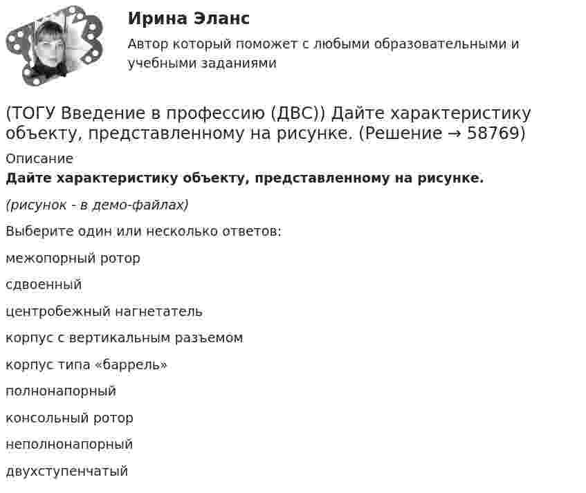     
            Описание
            Дайте характеристику объекту, представленному на рисунке.(рисунок - в демо-файлах)Выберите один или несколько ответов:межопорный роторсдвоенныйцентробежный нагнетателькорпус с вертикальным разъемомкорпус типа «баррель»полнонапорныйконсольный роторнеполнонапорныйдвухступенчатый   
            
            
            (ТОГУ Введение в профессию (ДВС)) Газопоршевые двигатели относятся к двигателям ...(ТОГУ Введение в профессию (ДВС)) Дайте характеристику объекту, представленному на рисунке.(ТОГУ Введение в профессию (ДВС)) Дайте характеристику, представленной схеме газотурбинной установки.(ТОГУ Введение в профессию (ДВС)) Дайте характеристику схеме и представленным на ней объектам.(ТОГУ Введение в профессию (ДВС)) Для схемы, поясняющей принцип работы ГТУ, установите соответствие указанных параметров.(ТОГУ Введение в профессию (ДВС)) Какая схема обеспечит большую экономичность газотурбинной установки при прочих равных условиях?(ТОГУ Введение в профессию (ДВС)) Котлотурбинная электростанция, снабжающая потребителей только электрической энергией, называется ... укажите название ... электростанция.(ТОГУ Введение в профессию 09.03.03) Телекоммуникация – это ...(ТОГУ Введение в профессию 09.03.03) Техническое обеспечение АИС – это ...(ТОГУ Введение в профессию 09.03.03) Утилиты – это ...(ТОГУ Введение в профессию 09.03.03) Участие в проведении переговоров с заказчиком и презентация проектов относится к задачам профессиональной деятельности(ТОГУ Введение в профессию 09.03.03) Элементарным объектом электронной таблицы является(ТОГУ Введение в профессию 09.03.03) Эффективность компьютерной связи зависит обычно от(ТОГУ Введение в профессию (ДВС)) Агрегат, предназначенный для повышения давления и перемещения газа, поступающего из входного коллектора компрессорной станции магистрального газопровода, называется ...указать... агрегат.