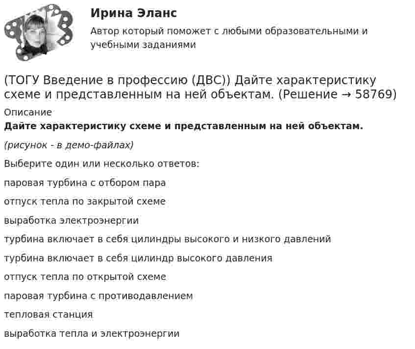     
            Описание
            Дайте характеристику схеме и представленным на ней объектам.(рисунок - в демо-файлах)Выберите один или несколько ответов:паровая турбина с отбором параотпуск тепла по закрытой схемевыработка электроэнергиитурбина включает в себя цилиндры высокого и низкого давленийтурбина включает в себя цилиндр высокого давленияотпуск тепла по открытой схемепаровая турбина с противодавлениемтепловая станциявыработка тепла и электроэнергии   
            
            
            (ТОГУ Введение в профессию (ДВС)) Дайте характеристику, представленной схеме газотурбинной установки.(ТОГУ Введение в профессию (ДВС)) Дайте характеристику схеме и представленным на ней объектам.(ТОГУ Введение в профессию (ДВС)) Для схемы, поясняющей принцип работы ГТУ, установите соответствие указанных параметров.(ТОГУ Введение в профессию (ДВС)) Какая схема обеспечит большую экономичность газотурбинной установки при прочих равных условиях?(ТОГУ Введение в профессию (ДВС)) Котлотурбинная электростанция, снабжающая потребителей только электрической энергией, называется ... укажите название ... электростанция.(ТОГУ Введение в профессию (ДВС)) Назовите конструктивный тип представленной газотурбинной установки (ГТУ).(ТОГУ Введение в профессию (ДВС)) Назовите конструктивный тип представленной газотурбинной установки (ГТУ).(ТОГУ Введение в профессию 09.03.03) Утилиты – это ...(ТОГУ Введение в профессию 09.03.03) Участие в проведении переговоров с заказчиком и презентация проектов относится к задачам профессиональной деятельности(ТОГУ Введение в профессию 09.03.03) Элементарным объектом электронной таблицы является(ТОГУ Введение в профессию 09.03.03) Эффективность компьютерной связи зависит обычно от(ТОГУ Введение в профессию (ДВС)) Агрегат, предназначенный для повышения давления и перемещения газа, поступающего из входного коллектора компрессорной станции магистрального газопровода, называется ...указать... агрегат.(ТОГУ Введение в профессию (ДВС)) В составе газоперекачивающих агрегатов с газотурбинным или электрическим приводом преимущественно используются ...(ТОГУ Введение в профессию (ДВС)) Газопоршевые двигатели относятся к двигателям ...