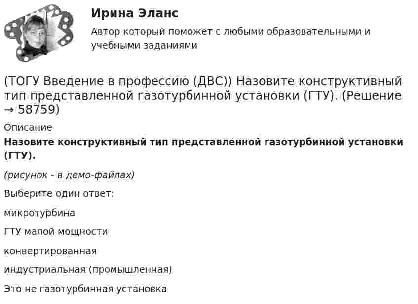     
            Описание
            Назовите конструктивный тип представленной газотурбинной установки (ГТУ).(рисунок - в демо-файлах)Выберите один ответ:микротурбина ГТУ малой мощности конвертированная индустриальная (промышленная) Это не газотурбинная установка    
            
            
            (ТОГУ Введение в профессию (ДВС)) Назовите конструктивный тип представленной газотурбинной установки (ГТУ).(ТОГУ Введение в профессию (ДВС)) Назовите конструктивный тип представленной газотурбинной установки (ГТУ).(ТОГУ Введение в профессию (ДВС)) Назовите объект, представленный на рисунке. Назовите указанные элементы этого объекта.(ТОГУ  Введение в профессию (ДВС)) Назовите объекты, указанные на представленной схеме двухниточного магистрального газопровода.(ТОГУ Введение в профессию (ДВС)) Назовите основные типы теплофикационных паровых турбин.(ТОГУ Введение в профессию (ДВС)) Назовите самые распространенные типы локальных источников электроэнергии.(ТОГУ Введение в профессию (ДВС)) Назовите тепловые установки, в которых изменяется агрегатное состояние рабочей среды.(ТОГУ Введение в профессию (ДВС)) В составе газоперекачивающих агрегатов с газотурбинным или электрическим приводом преимущественно используются ...(ТОГУ Введение в профессию (ДВС)) Газопоршевые двигатели относятся к двигателям ...(ТОГУ Введение в профессию (ДВС)) Дайте характеристику объекту, представленному на рисунке.(ТОГУ Введение в профессию (ДВС)) Дайте характеристику, представленной схеме газотурбинной установки.(ТОГУ Введение в профессию (ДВС)) Дайте характеристику схеме и представленным на ней объектам.(ТОГУ Введение в профессию (ДВС)) Для схемы, поясняющей принцип работы ГТУ, установите соответствие указанных параметров.(ТОГУ Введение в профессию (ДВС)) Какая схема обеспечит большую экономичность газотурбинной установки при прочих равных условиях?