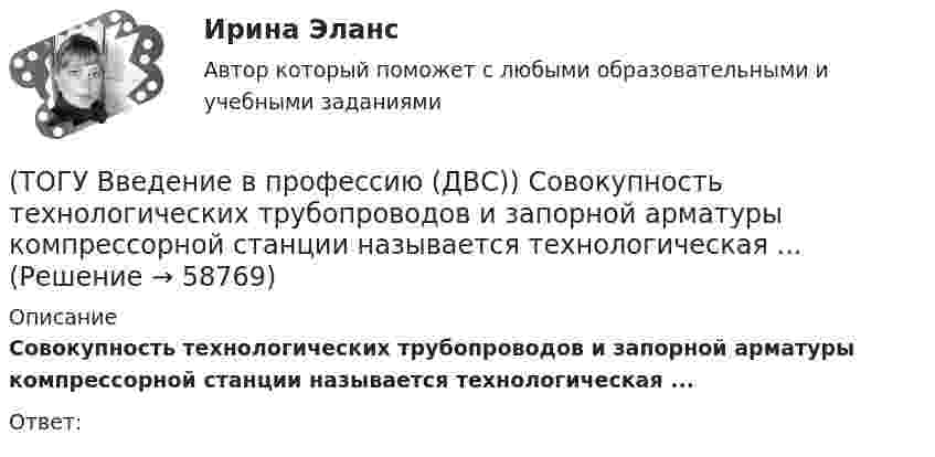      
            Описание
            Совокупность технологических трубопроводов и запорной арматуры компрессорной станции называется технологическая ...Ответ:    
            
            
            (ТОГУ Введение в профессию (ДВС)) Расположите указанные газоперекачивающие агрегаты (ГПА) в порядке увеличения максимальных значений агрегатной мощности.(ТОГУ Введение в профессию (ДВС)) Совокупность технологических трубопроводов и запорной арматуры компрессорной станции называется технологическая ...(ТОГУ Введение в профессию (ДВС)) Способность гидравлической машины работать в режиме насоса или гидродвигателя без каких-либо дополнительных конструктивных изменений называется ...(ТОГУ Введение в профессию (ДВС)) Укажите названные элементы схемы.(ТОГУ Введение в профессию (ДВС)) Укажите типы насосов, относящиеся к насосами динамического действия.(ТОГУ Введение в профессию (ДВС)) Установите соответствие между свойствами и типами насосов.(ТОГУ) Введите номера элементов, хранимых в памяти ЭВМ, в случае координатного способа представления изделия. Номера вводятся в порядке возрастания(ТОГУ Введение в профессию (ДВС)) Назовите тепловые установки, являющиеся тепловыми двигателями.(ТОГУ Введение в профессию (ДВС)) Назовите указанные элементы схемы.(ТОГУ Введение в профессию (ДВС)) На рисунке представлен ...(ТОГУ Введение в профессию (ДВС)) На рисунке представлена газотурбинная установка малой мощности. Найдите компрессор ГТУ и укажите его тип.(ТОГУ Введение в профессию (ДВС)) Паровые турбины, служащие приводом генератора электрического тока, а также снабжающие теплом внешних потребителей, получили общее название ... укажите ... турбины.(ТОГУ Введение в профессию (ДВС)) Представлена электрогенерирующая установка. Назовите двигатель, являющий приводом генератора.(ТОГУ Введение в профессию (ДВС)) Представленный насос является ...