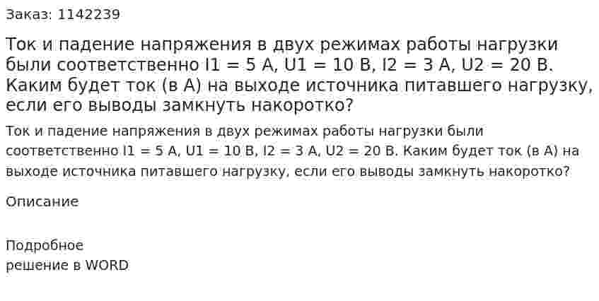 Ток и падение напряжения в двух режимах работы нагрузки были соответственно I1 = 5 А, U1 = 10 В, I2 = 3 А, U2 = 20 В. Каким будет ток (в А) на выходе источника питавшего нагрузку, если его выводы замкнуть накоротко? 