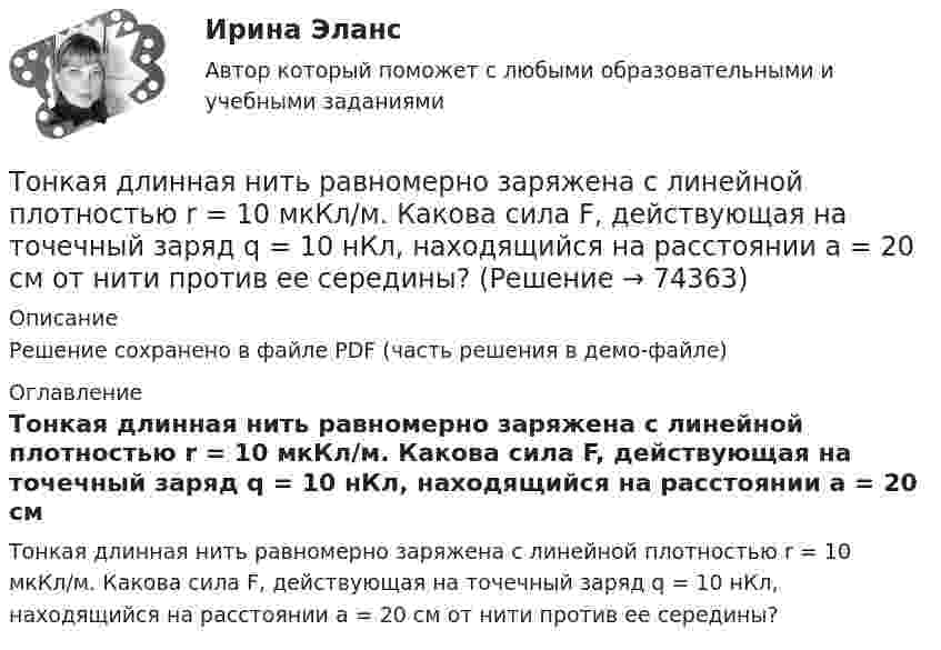     
            Описание
            Решение сохранено в файле PDF (часть решения в демо-файле) 
            Оглавление
            Тонкая длинная нить равномерно заряжена с линейной плотностью r = 10 мкКл/м. Какова сила F, действующая на точечный заряд q = 10 нКл, находящийся на расстоянии a = 20 см от нити против ее середины?  
            
            
            То, на чем настаивает сторона в конфликте, способ реализации ее интересов – это …Тонкая длинная нить равномерно заряжена с линейной плотностью r = 10 мкКл/м. Какова сила F, действующая на точечный заряд q = 10 нКл, находящийся на расстоянии a = 20 см от нити против ее середины?Тонкая квадратная рамка равномерно заряжена с линейной плотностью заряда  = 200 пКл/м. Определить потенциал  поля в точке пересечения диагоналей.Тонкая квадратная рамка равномерно заряжена с линейной плотностью заряда t = 200 пКл/м. Определить потенциал j поля в точке пересечения диагоналей.Тонкая нить длиной l = 20 см равномерно заряжена с линейной плотностью заряда t = 10 нКл/м. На расстоянии a = 10 см от нити, против её середины, находится точечный заряд q = 1 нКл. Вычислить силу F, действующую на этот заряд со стороны нити.Тонкая нить намотана на полый тонкостенный цилиндр массой  m=1кг. Свободный конец нити прикреплен к потолку (рис.2). Найти натяжение нити при опускании цилиндра под действием силы тяжести.Тонкая однородная пластинка в форме равностороннего треугольника с высотой h совершает малые колебания вокруг горизонтальной оси, совпадающей с одной из его сторон. Найти период колебаний и приведенную длину данного маятника.Толкования права РосдистантТолковый словарь научно-технических терминовТолковый словарь научно-технических терминов в ИТ технологияхТолковый словарь научно-технических терминов  ИТ технологииТолковый словарь научно-технических терминов Научные определенияТолстостенное кольцо с радиусами R1 = 10 см и R2 = 20 см колеблется около горизонтальной оси, отстоящей от центра кольца на расстоянии d = R1. Определить период колебаний такого маятника.Тольяттинский государственный университет (Росдистант), ТГУ. Материаловедение и ТКМ 1 (2993). Практические задания 1-4. Вариант 6.