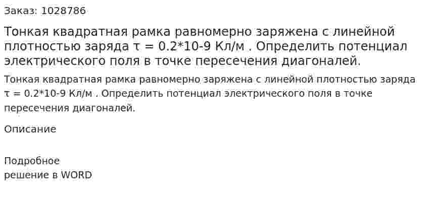 Тонкая квадратная рамка равномерно заряжена с линейной плотностью заряда τ = 0.2*10-9 Кл/м . Определить потенциал электрического поля в точке пересечения диагоналей. 