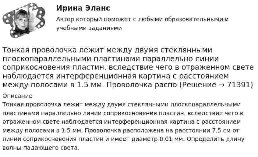      
            Описание
            Тонкая проволочка лежит между двумя стеклянными плоскопараллельными пластинами параллельно линии соприкосновения пластин, вследствие чего в отраженном свете наблюдается интерференционная картина с расстоянием между полосами в 1.5 мм. Проволочка расположена на расстоянии 7.5 см от линии соприкосновения пластин и имеет диаметр 0.01 мм. Определить длину волны падающего света.   
            
            
            Тонкая однородная пластинка в форме равностороннего треугольника с высотой h совершает малые колебания вокруг горизонтальной оси, совпадающей с одной из его сторон. Найти период колебаний и приведенную длину данного маятника.Тонкая проволочка лежит между двумя стеклянными плоскопараллельными пластинами параллельно линии соприкосновения пластин, вследствие чего в отраженном свете наблюдается интерференционная картина с расстоянием между полосами в 1.5 мм. Проволочка распоТонкая прямая нить длиной L = 5 см несёт равномерно распределённый по длине нити заряд с линейной плотностью t = 0,01 мкКл/м. Определить разность потенциалов двух точек A и B поля, удалённых от нитиТонкие стержни образуют квадрат со стороной длиной 5 см. Стержни заряжены с линейной плотностью r = 1,33 нКл/м = 1,33*10-9 Кл/м. Найти потенциал в центре квадрата.Тонкие стержни образуют квадрат со стороной длиной a. Стержни заряжены с линейной плотностью t = 1,33 нКл/м. Определить потенциал j в центре квадрата.Тонкий бесконечно длинный стержень равномерно заряжен с линейной плотностью заряда t = 10-5 Кл/м. На расстоянии r0 = 20 см от него находится точечный заряд q1 = 10 нКл. Вычислить силу, действующую на этот заряд со стороны стержня.Тонкий вертикальный столб высотой h = 2 м, линейная плотность которого возрастает с высотой по закону r = r0 y2, где r0 = 0,6 кг/м3, падает на горизонтальную поверхность и прилипает к ней. Какое количество тепла выделится при ударе? g = 9,8 м/с2.Тольяттинский государственный университет (Росдистант), ТГУ. Материаловедение и ТКМ 1 (2993). Практические задания 1-4. Вариант 6.Томас Гоббс первоначальное состояние человеческого общества оценивал как ...То, на чем настаивает сторона в конфликте, способ реализации ее интересов – это …Тонкая длинная нить равномерно заряжена с линейной плотностью r = 10 мкКл/м. Какова сила F, действующая на точечный заряд q = 10 нКл, находящийся на расстоянии a = 20 см от нити против ее середины?Тонкая квадратная рамка равномерно заряжена с линейной плотностью заряда  = 200 пКл/м. Определить потенциал  поля в точке пересечения диагоналей.Тонкая квадратная рамка равномерно заряжена с линейной плотностью заряда t = 200 пКл/м. Определить потенциал j поля в точке пересечения диагоналей.Тонкая нить длиной l = 20 см равномерно заряжена с линейной плотностью заряда t = 10 нКл/м. На расстоянии a = 10 см от нити, против её середины, находится точечный заряд q = 1 нКл. Вычислить силу F, действующую на этот заряд со стороны нити.