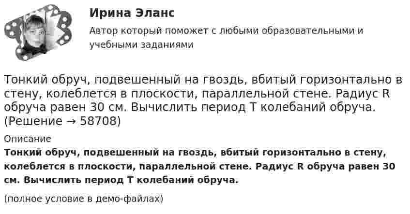     
            Описание
            Тонкий обруч, подвешенный на гвоздь, вбитый горизонтально в стену, колеблется в плоскости, параллельной стене. Радиус R обруча равен 30 см. Вычислить период T колебаний обруча.(полное условие в демо-файлах)   
            
            
            Тонкий обруч, подвешенный на гвоздь, вбитый горизонтально в стену, колеблется в плоскости, параллельной стене. Радиус R обруча равен 30 см. Вычислить период T колебаний обруча.Тонкий обруч, подвешенный на гвоздь, вбитый горизонтально в стену, колеблется в плоскости, параллельной стене. Радиус R обруча равен 30 см. Вычислить период T колебаний обруча.Тонкий обруч радиусом 40 см подвешен на нити длиной 20 см. Определить частоту колебаний такого маятника.Тонкий однородный стержень длинной l=50 см и массой m=400 г вращается с угловым ускорением 3 рад/с2 около оси, проходящей перпендикулярно стержню через его середину. Определить вращающий момент M.Тонкий однородный стержень длиной 1 м может свободно вращаться вокруг горизонтальной оси отстоящей на расстоянии 20 см от его середины. Определить период колебаний стержня, если угол отклонения от положения равновесия j < 8.Тонкий однородный стержень длиной 50 см и массой 400 г вращается около вертикальной неподвижной оси, проходящей перпендикулярно стержню через его середину. Определить вращающий момент, при котором стержень из состояния покоя Тонкий однородный стержень длиной l=50 см и массой m=400 г вращается с угловым ускорением 3 рад/с2 около оси, проходящей перпендикулярно стержню через его середину. Определить вращающий момент MТонкий медный провод массой m = 5 г согнут в виде квадрата, и концы его замкнуты. Квадрат помещён в однородное магнитное поле B = 0,2 Тл так, что его плоскость перпендикулярна линиям поля.Тонкий медный провод массой m = 5 г согнут в виде квадрата, и концы его замкнуты. Квадрат помещён в однородное магнитное поле (В = 0,2 Тл) так, что его плоскость перпендикулярна линиям поля.Тонкий медный провод массой m = 5 г согнут в виде квадрата, и концы его замкнуты. Квадрат помещен в однородное магнитное поле (В = 0,2 Тл) так, что его плоскость перпендикулярна линиям поля. Определить заряд Q, который потечет Тонкий медный проводник массой m = 1 г согнут в виде квадрата и концы его замкнуты. Квадрат помещён в однородное магнитное поле (B = 0,1 Тл) так, что плоскость его перпендикулярна линиям поля. Тонкий обруч диаметром D = 0,565 м висит на гвозде, вбитом в стену, и совершает малые колебания в плоскости, параллельной стене. Найдите период колебаний. Запишите дифференциальное уравнение колебаний обруча.Тонкий обруч диаметром D = 0,565 м висит на гвозде, вбитом в стену, и совершает малые колебания в плоскости, параллельной стене. Найдите период колебаний. Запишите дифференциальное уравнение колебаний обруча.Тонкий обруч массой 2 кг катится без скольжения по горизонтальный плоскости со скоростью 4 м/с. Найти кинетическую энергию обруча.