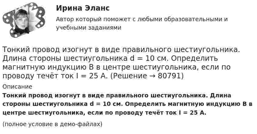     
            Описание
            Тонкий провод изогнут в виде правильного шестиугольника. Длина стороны шестиугольника d = 10 см. Определить магнитную индукцию B в центре шестиугольника, если по проводу течёт ток I = 25 А.(полное условие в демо-файлах)   
            
            
            Тонкий провод длиной L = 20 см изогнут в виде полукольца и помещён в магнитное поле (B = 10 мТл) так, что площадь полукольца перпендикулярна линиям магнитной индукции. По проводу пропустили ток I = 50 А. Тонкий провод изогнут в виде правильного шестиугольника. Длина стороны шестиугольника d = 10 см. Определить магнитную индукцию B в центре шестиугольника, если по проводу течёт ток I = 25 А.Тонкий провод изогнут в виде правильного шестиугольника со стороной a = 20 см. Определить магнитную индукцию B в центре шестиугольника, если по проводу течёт ток силой I = 25 А.Тонкий провод изогнут в виде правильного шестиугольника со стороной a = 20 см. Определить магнитную индукцию B в центре шестиугольника, если по проводу течёт ток силой I = 25 А.Тонкий проводник в виде полукольца радиусом R = 10 см находится в однородном магнитном поле с индукцией B = 20 мТл. Плоскость полукольца перпендикулярна линиям магнитной индукции, а подводящие проводаТонкий провод (с изоляцией) образует плоскую спираль из N плотно расположенных витков, по которым течёт ток I = 2 А. Радиусы внутреннего и внешнего витков равны a = 50 мм, b = 100 мм. Найти число витков N,Тонкий провод сопротивлением 0,2 Ом согнут в виде квадрата со стороной 10 см и концы его замкнуты. Квадрат помещён в однородное магнитное поле с индукцией 4 мТл так, что его плоскость перпендикулярна силовым линиям поля. Тонкий однородный стержень длинной l=50 см и массой m=400 г вращается с угловым ускорением 3 рад/с2 около оси, проходящей перпендикулярно стержню через его середину. Определить вращающий момент M.Тонкий однородный стержень длиной 1 м может свободно вращаться вокруг горизонтальной оси отстоящей на расстоянии 20 см от его середины. Определить период колебаний стержня, если угол отклонения от положения равновесия j < 8.Тонкий однородный стержень длиной 50 см и массой 400 г вращается около вертикальной неподвижной оси, проходящей перпендикулярно стержню через его середину. Определить вращающий момент, при котором стержень из состояния покоя Тонкий однородный стержень длиной l=50 см и массой m=400 г вращается с угловым ускорением 3 рад/с2 около оси, проходящей перпендикулярно стержню через его середину. Определить вращающий момент MТонкий полубесконечный стержень равномерно заряжен с линейной плотностью заряда t = 1 нКл/м. На продолжении оси стержня на расстоянии r0 = 10 см от его конца находится точечный заряд q = 2 нКл. Определить силу взаимодействия стержня и заряда.Тонкий провод в виде кольца массой m = 6 г свободно подвешен на неупругой нити в однородном магнитном поле. По кольцу течёт ток силой I = 8 А. Период T малых крутильных колебаний относительно вертикальной осиТонкий провод длиной = 20 см изогнут в виде полукольца и помещен в магнитное поле (В = 10 мТл) так, что площадь полукольца перпендикулярна линиям магнитной индукции. По проводу пропустили ток I = 50 А. Определить силу F, действующую