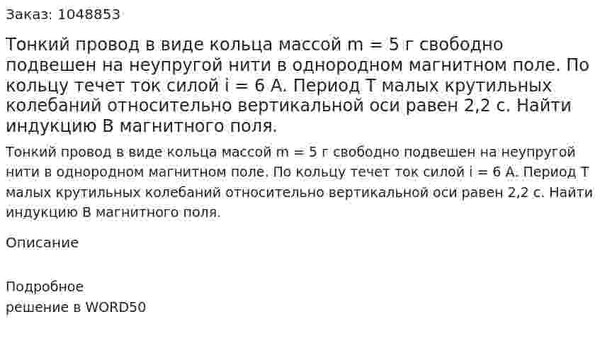 Тонкий провод в виде кольца массой  m = 5 г  свободно подвешен на неупругой нити в однородном магнитном поле. По кольцу течет ток силой i = 6 А.  Период  Т  малых крутильных колебаний относительно вертикальной оси равен 2,2 с. Найти индукцию  В  магнитного поля.  