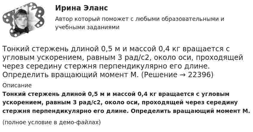     
          Описание
          Тонкий стержень длиной 0,5 м и массой 0,4 кг вращается с угловым ускорением, равным 3 рад/с2, около оси, проходящей через середину стержня перпендикулярно его длине. Определить вращающий момент М.(полное условие в демо-файлах)  
            
            
            Тонкий прямой стержень длиной l=1 м прикреплен к горизонтальной оси, проходящей через его конец.Тонкий стержень длиной 0,5 м и массой 0,4 кг вращается с угловым ускорением, равным 3 рад/с2, около оси, проходящей через середину стержня перпендикулярно его длине. Определить вращающий момент М.Тонкий стержень длиной 10 см заряжен с линейной плотностью 400 нКл/м. Найти напряженность электрического поля в точке, расположенной на перпендикуляре к стрежню, проведенному через один из его концов, на расстоянии 8 см от этого концаТонкий стержень длиной 12 см заряжен с линейной плотностью 200 нКл/м. Найти напряжённость электрического поля в точке, находящейся на расстоянии 5 см от стержня против его середины.Тонкий стержень длиной 1 м и массой 2 кг может вращаться относительно горизонтальной оси, проходящей через конец стержня. В конец стержня попадает маленький шарик с массой 0,2 кг. Чему должна быть равна скорость шарика ... ?Тонкий стержень длиной  = 20 см несет равномерно распределенный заряд  = 0,1 мкКл/м. Определить напряженность Е электрического поля, создаваемого распределенным зарядом в точке A, лежащей на оси стержня на расстоянииТонкий стержень длиной 30 см несёт равномерно распределённый по длине заряд с линейной плотностью 1 мкКл/м. На расстоянии 20 см от стержня находится точечный заряд 10-2 мкКл. Заряд равноудалён от концов стержня.Тонкий провод изогнут в виде правильного шестиугольника со стороной a = 20 см. Определить магнитную индукцию B в центре шестиугольника, если по проводу течёт ток силой I = 25 А.Тонкий проводник в виде полукольца радиусом R = 10 см находится в однородном магнитном поле с индукцией B = 20 мТл. Плоскость полукольца перпендикулярна линиям магнитной индукции, а подводящие проводаТонкий провод (с изоляцией) образует плоскую спираль из N плотно расположенных витков, по которым течёт ток I = 2 А. Радиусы внутреннего и внешнего витков равны a = 50 мм, b = 100 мм. Найти число витков N,Тонкий провод сопротивлением 0,2 Ом согнут в виде квадрата со стороной 10 см и концы его замкнуты. Квадрат помещён в однородное магнитное поле с индукцией 4 мТл так, что его плоскость перпендикулярна силовым линиям поля. Тонкий провод сопротивлением R = 2 Ом согнут в виде квадрата и концы его замкнуты. Квадрат помещён в однородное магнитное поле (B = 30 мТл) так, что его плоскость перпендикулярна силовым линиям поля. Тонкий прямой стержень длиной 10 см заряжен с линейной плотностью заряда 10-7 Кл/м. На продолжении оси стержня на расстоянии 10 см от ближайшего конца находится точечный заряд 10-8 Кл. Определить силу взаимодействия стержня и точечного заряда.Тонкий прямой стержень длиной 1 м прикреплён к горизонтальной оси, проходящей через его конец. Стержень отклонили на угол 60° от положения равновесия и отпустили. Определить линейную скорость