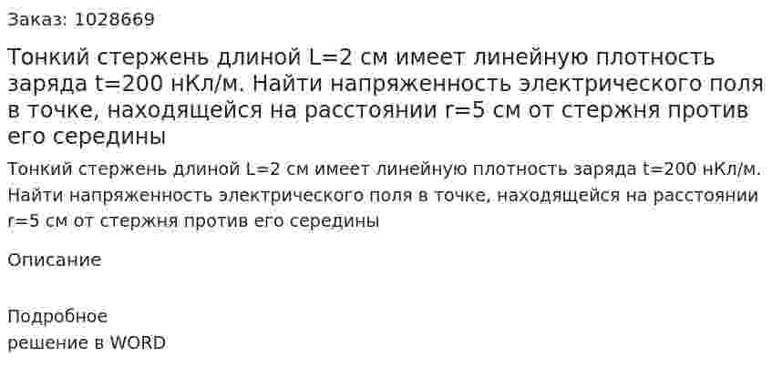 Тонкий стержень длиной L=2 см имеет линейную плотность заряда t=200 нКл/м. Найти напряженность электрического поля в точке,  находящейся на расстоянии r=5 см от стержня против его середины 