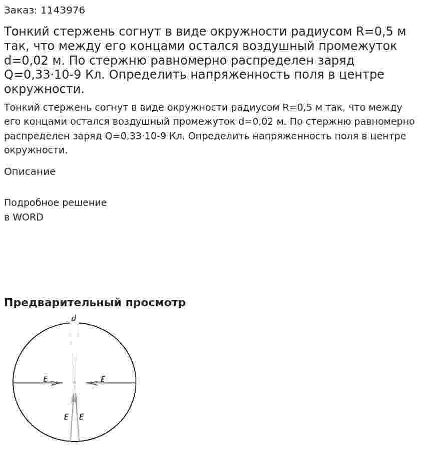 Тонкий стержень согнут в виде окружности радиусом R=0,5 м так, что между его концами остался воздушный промежуток d=0,02 м.  По стержню равномерно распределен заряд Q=0,33·10-9 Кл.  Определить напряженность поля в центре окружности. 