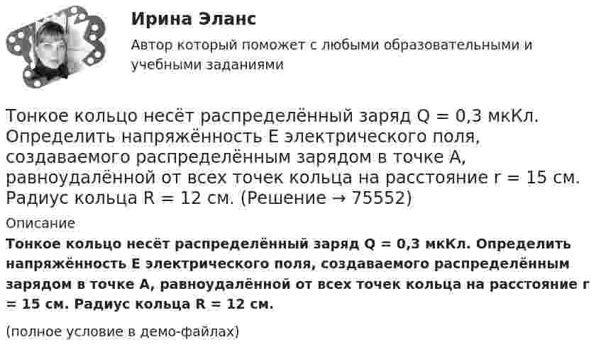     
            Описание
            Тонкое кольцо несёт распределённый заряд Q = 0,3 мкКл. Определить напряжённость E электрического поля, создаваемого распределённым зарядом в точке A, равноудалённой от всех точек кольца на расстояние r = 15 см. Радиус кольца R = 12 см.(полное условие в демо-файлах)   
            
            
            Тонкое кольцо несет распределенный заряд Q = 0,2 мкКл. Определить напряженность Е электрического поля, создаваемого распределенным зарядом в точке А, равноудаленной от всех точек кольца на расстояние r = 20 см. Радиус кольца R = 10 см.Тонкое кольцо несёт распределённый заряд Q = 0,3 мкКл. Определить напряжённость E электрического поля, создаваемого распределённым зарядом в точке A, равноудалённой от всех точек кольца на расстояние r = 15 см. Радиус кольца R = 12 см.Тонкое кольцо радиуса 10 см, равномерно заряженное зарядом 1 нКл, вращается вокруг своей оси с угловой скоростью 100 рад/с. Найдите объемную плотность энергии магнитного поля в центре кольца.Тонкое кольцо радиуса R = 8 несёт заряд, равномерно распределённый с линейной плотностью t = 10-8 Кл/м. Определить напряжённость электрического поля в точке, равноудалённой от всех точек кольца на расстояние r = 10 см.Тонкое кольцо радиусом R = 10 см несёт равномерно распределённый заряд q = 0,1 мкКл. На перпендикуляре к плоскости кольца, восстановленном из его середины, находится точечный заряд Q = 10 нКлТонкое кольцо радиусом R = 10 см несёт равномерно распределённый заряд Q = 0,1 мкКл. На перпендикуляре к плоскости кольца, восстановленном из его середины, находится точечный заряд Q1 = 10 нКл.Тонкое кольцо радиусом R = 10 см несет равномерно распределенный заряд Q = 80 нКл. Кольцо вращается с угловой скоростью = 50 рад/с относительно оси, совпадающей с одним из диаметров кольца. Найти магнитный момент рm, обусловленныйТонкий стержень длиной L = 25 см несёт равномерно распределённый заряд с линейной плотностью t = 100 нКл/м. Найти потенциал поля в точке, находящейся на расстоянии r0 = 10 см от конца стержня на продолжении его оси.Тонкий стержень длиной l = 40 см и массой m = 0,6 кг вращается вокруг своей оси,  проходящей через середину стержня, перпендикулярно его длине. Уравнение вращения  стержня. Определите вращающий момент М  в момент времени t = 2 с .Тонкий стержень длиной l = 40 см и массой m = 0,6 кг вращается около оси, проходящей через середину стержня перпендикулярно его длине. Уравнение вращения стержня  j = At + Bt3,Тонкий стержень длины l = 1,00 м и массы m = 0,600 кг может вращаться без трения вокруг перпендикулярной к нему горизонтальной оси, отстоящей от центра стержня на расстояние a = 0,100 м. Стержень приводится в горизонтальное положение ...Тонкий стержень согнут в кольцо радиусом R = 10 см. Он равномерно заряжен с линейной плотностью заряда  = 800 нКл/м. Определить потенциал  в точке, расположенной на оси кольца на расстоянии h = 10 см от его центра.Тонкий стержень согнут в кольцо радиусом R = 10 см. Он равномерно заряжен с линейной плотностью заряда t = 800 нКл/м. Определить потенциал j в точке, расположенной на оси кольца на расстоянии h = 10 см от его центра.Тонкое кольцо массой 10 г и радиусом R=8 см несет заряд, равномерно распределенный с линейной плотностью 10 нКл/м. Кольцо равномерно вращается с частотой n=15 с^(-1) относительно оси, перпендикулярной плоскости кольца и проходящей через ее центр.