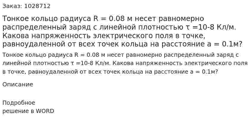 Тонкое кольцо радиуса R = 0.08 м несет равномерно распределенный заряд с линейной плотностью τ =10-8 Кл/м. Какова напряженность электрического поля в точке, равноудаленной от всех точек кольца на расстояние a = 0.1м? 