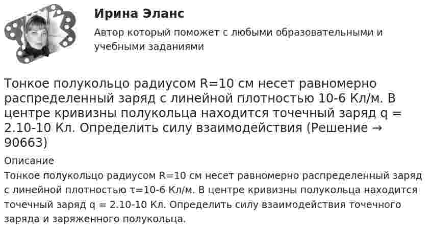      
            Описание
            Тонкое полукольцо радиусом R=10 см несет равномер­но распределенный заряд с линейной плотностью τ=10-6 Кл/м. В центре кривизны полукольца находится точечный заряд q = 2.10-10 Кл. Определить силу взаимодействия точечного заряда и заряженного по­лукольца.   
            
            
            Тонкое полукольцо радиусом R = 10 см несёт равномерно распределённый заряд q1 = 0,2 мкКл. В центре кривизны полукольца находится точечный заряд q2 = 10 нКл. Найти силу взаимодействия точечного заряда и заряженного полукольца.Тонкое полукольцо радиусом R=10 см несет равномерно распределенный заряд с линейной плотностью 10-6 Кл/м. В центре кривизны полукольца находится точечный заряд q = 2.10-10 Кл. Определить силу взаимодействия Тонкое проводящее кольцо радиусом R = 20 см подвешено свободно в однородном магнитном поле с напряжённостью H = 105 А/м. Сила тока в кольце I = 2 А. Какую работу надо совершить, чтобы повернуть кольцо Тонкое проводящее кольцо с током I=40 А помещено в однородное магнитное поле (В = 80 мТл). Плоскость кольца перпендикулярна линиям магнитной индукции. Радиус R кольца равен 20 см. Найти силу F, растягивающую кольцо.Тонкостенное покрытие, напоминающее каменный свод, – это:Тонкостенный сосуд, состоящий из двух цилиндров диаметрами D и d, нижним открытым концом опущен под уровень жидкости Ж в резервуаре А и покоится на опорах С, расположенных на высоте b над этим уровнем. Определить силу, воспринимаемую опорами, если в сосуде создан вакуум, обусловивший поднятие жидкости Ж в нем на высоту (а + b).Тонкостенный цилиндр, масса которого m = 12 кг, а диаметр D = 30 см, вращается согласно уравнению  j = 4 + 2t – 0,2t3.             1. Определите угловое ускорение диска в момент времени t = 2,0 с. Покажите на рисунке, как оно направлено.Тонкое кольцо радиусом R = 10 см несёт равномерно распределённый заряд q = 0,1 мкКл. На перпендикуляре к плоскости кольца, восстановленном из его середины, находится точечный заряд Q = 10 нКлТонкое кольцо радиусом R = 10 см несёт равномерно распределённый заряд Q = 0,1 мкКл. На перпендикуляре к плоскости кольца, восстановленном из его середины, находится точечный заряд Q1 = 10 нКл.Тонкое кольцо радиусом R = 10 см несет равномерно распределенный заряд Q = 80 нКл. Кольцо вращается с угловой скоростью = 50 рад/с относительно оси, совпадающей с одним из диаметров кольца. Найти магнитный момент рm, обусловленныйТонкое кольцо радиусом R = 10 см несет равномерно распределенный электрический заряд q = 10 нКл. Кольцо вращается равномерно с частотой n = 10 с-1 относительно неподвижной вертикальной оси, совпадающей с одним из Тонкое кольцо радиусом R = 10 см равномерно заряжено. Линейная плотность заряда t = 20 нКл/см. Определить силу F, действующую на точечный заряд q = 10 нКл, находящийся в точке, лежащей на перпендикуляре,Тонкое кольцо радиусом R = 8 см несёт заряд, равномерно распределённый с линейной плотностью t = 10 нКл/м. Какова напряжённость E электрического поля в точке, равноудалённой от всех точек кольца на расстояние r = 10 см?Тонкое кольцо радиусом R равномерно заряжено с линейной плотностью t. Определить потенциал в точке, находящейся на оси кольца на расстоянии h от центра.