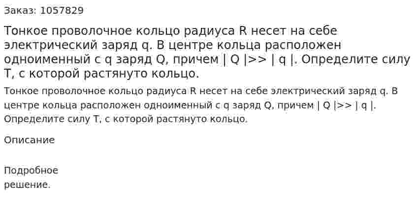 Тонкое проволочное кольцо радиуса R несет на себе электрический заряд q. В центре кольца расположен одноименный с q заряд Q, причем | Q |>> | q |. Определите силу T, с которой растянуто кольцо.  