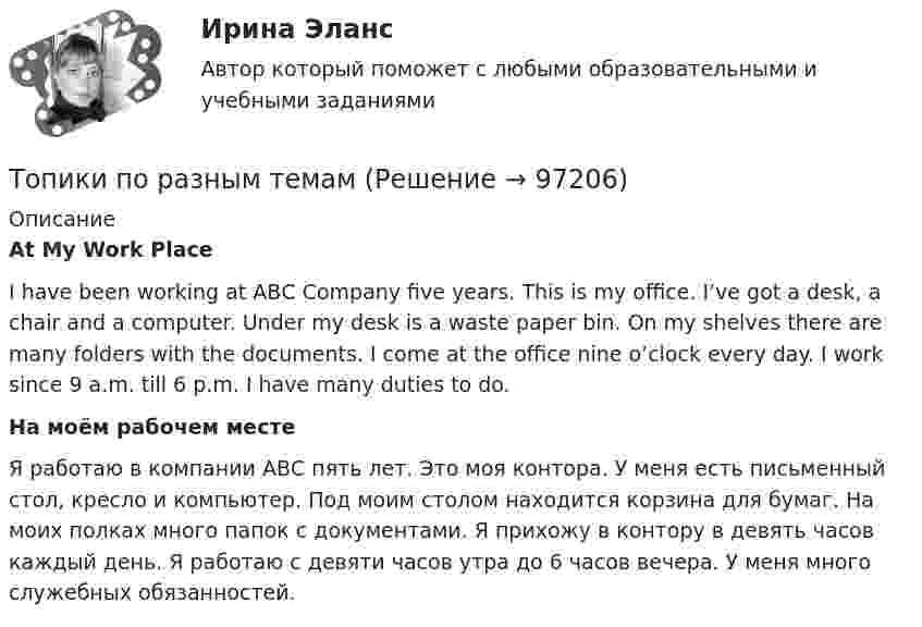      
            Описание
             At My Work Place	I have been working at АВС Company five years. This is my office. I’ve got a desk, a chair and a computer. Under my desk is a waste paper bin. On my shelves there are many folders with the documents. I come at the office nine o’clock every day. I work since 9 a.m. till 6 p.m. I have many duties to do. На моём рабочем месте	Я работаю в компании АВС пять лет. Это моя контора. У меня есть письменный стол, кресло и компьютер. Под моим столом находится корзина для бумаг. На моих полках много папок с документами. Я прихожу в контору в девять часов каждый день. Я работаю с девяти часов утра до 6 часов вечера. У меня много служебных обязанностей.   
            
            
            Тонкостенный цилиндр массой m = 12 кг, имеющий диаметр основания d = 30 см, вращается согласно уравнению  j = A + Bt + Ct3.  Здесь A = 4 рад, B = – 2 рад/с, C = 5 рад/с3. Определите действующий на цилиндр момент сил M Топики по разным темамТопология компьютерной сети, в которой все компьютеры сети присоединены к центральному узлу называетсяТо, по поводу чего возникают конституционно-правовые отношения: государственная территория, предметы материального мира (имущество), личные неимущественные блага (жизнь, здоровье), действия субъектов конституционно-правовых отношений, - это ... констТопочные газы при выходе из трубы в атмосферу имеют температуру 400 К, причём первоначальный их объём уменьшается в 3,5 раза. Считая давление неизменным, определить первоначальную температуру газов.Торговая организация планировала в 2008 году по сравнению с 2007 годом увеличить оборот на 10,5%. Выполнение установленного плана составило 92,6%. Рассчитать относительный показатель динамики оборотаТорговая сеть требует от поставщика включение в договор условия о том, что в случае, если товар продавца не будет куплен в течение срока его годности, он обязуется принять его обратно и вернуть деньги. Тонкое полукольцо радиусом R = 10 см несёт равномерно распределённый заряд q1 = 0,2 мкКл. В центре кривизны полукольца находится точечный заряд q2 = 10 нКл. Найти силу взаимодействия точечного заряда и заряженного полукольца.Тонкое полукольцо радиусом R=10 см несет равномерно распределенный заряд с линейной плотностью 10-6 Кл/м. В центре кривизны полукольца находится точечный заряд q = 2.10-10 Кл. Определить силу взаимодействия Тонкое проводящее кольцо радиусом R = 20 см подвешено свободно в однородном магнитном поле с напряжённостью H = 105 А/м. Сила тока в кольце I = 2 А. Какую работу надо совершить, чтобы повернуть кольцо Тонкое проводящее кольцо с током I=40 А помещено в однородное магнитное поле (В = 80 мТл). Плоскость кольца перпендикулярна линиям магнитной индукции. Радиус R кольца равен 20 см. Найти силу F, растягивающую кольцо.Тонкостенное покрытие, напоминающее каменный свод, – это:Тонкостенный сосуд, состоящий из двух цилиндров диаметрами D и d, нижним открытым концом опущен под уровень жидкости Ж в резервуаре А и покоится на опорах С, расположенных на высоте b над этим уровнем. Определить силу, воспринимаемую опорами, если в сосуде создан вакуум, обусловивший поднятие жидкости Ж в нем на высоту (а + b).Тонкостенный цилиндр, масса которого m = 12 кг, а диаметр D = 30 см, вращается согласно уравнению  j = 4 + 2t – 0,2t3.             1. Определите угловое ускорение диска в момент времени t = 2,0 с. Покажите на рисунке, как оно направлено.
