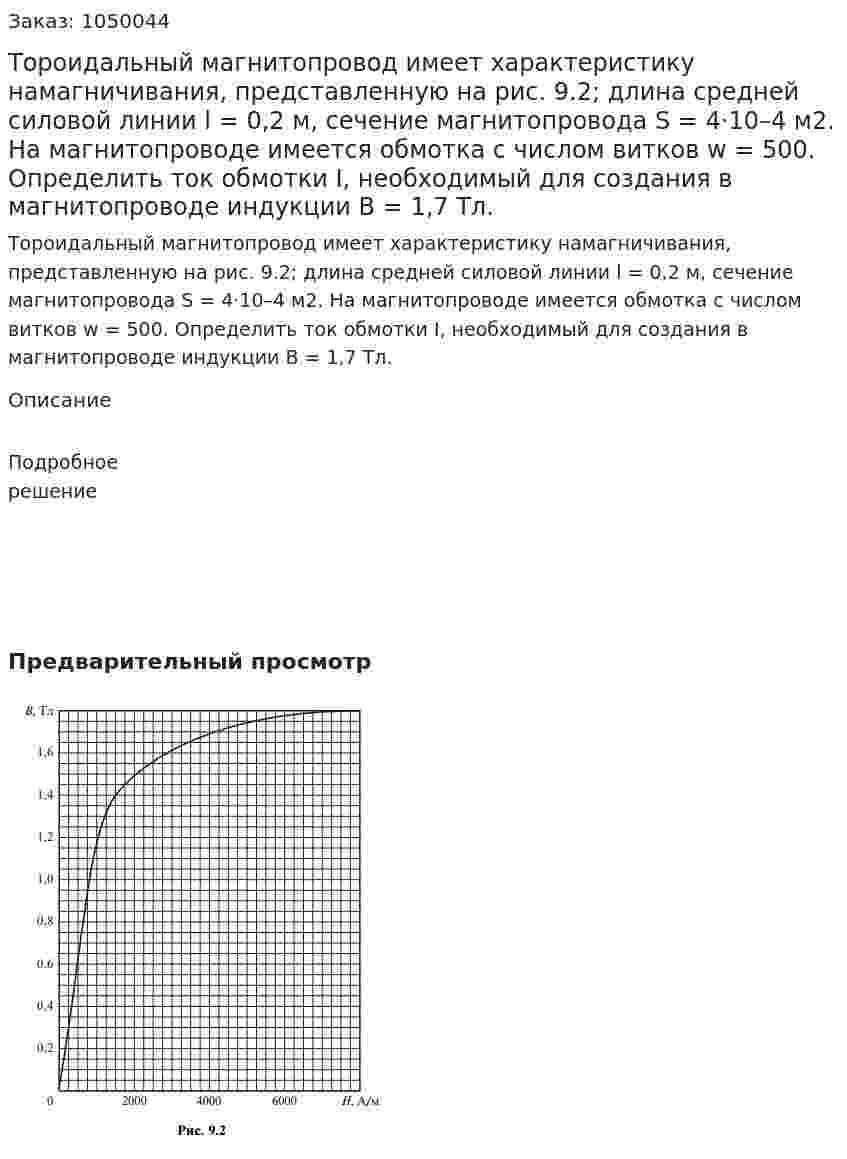 Тороидальный магнитопровод имеет характеристику намагничивания, представленную на рис. 9.2; длина средней силовой линии l = 0,2 м, сечение магнитопровода S = 4·10–4  м2. На магнитопроводе имеется обмотка с числом витков w = 500.  Определить ток обмотки I, необходимый для создания в магнитопроводе индукции В = 1,7 Тл. 
