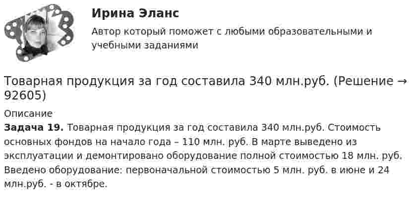      
            Описание
            Задача 19. Товарная продукция за год составила 340 млн.руб. Стоимость основных фондов на начало года – 110 млн. руб. В марте выведено из эксплуатации и демонтировано оборудование полной стоимостью 18 млн. руб. Введено оборудование: первоначальной стоимостью 5 млн. руб. в июне и 24 млн.руб. - в октябре.   
            
            
            💯 Товарная политика.фмен_БАК (правильные ответы на тест Синергия / МОИ / МТИ / МосАП, август 2023)Товарная продукция за год составила 340 млн.руб.Товарно-сырьевой (резервуарный)паркТоварный… используется как особый вид маркировки товара и / или работ и услуг, чтобы выделить (отличить) товары (работы, услуги) одного производителя от аналогичных (однородных) товаров (работ, услуг) других производителей Товарный менеджмент и экспертиза качества непродовольственных товаров/ 3 Задачи/Товарный менеджмент и экспертиза качества непродовольственных товаров/ 3 Задачи/Зачет Товарный менеджмент и экспертиза качества непродовольственных товаров задание  1ТМ и ЭК ПК Задание к теме 1Товар-имитатор довольно часто позиционируют на рынке по показателям качества и …Товарная информация. Синергия. Ответы на ИТОГОВЫЙ ТЕСТ. На отлично!Товарная номенклатура внешнеэкономической деятельности    Задание/вариант № 1Товарная политика💯 Товарная политика компании (ответы на тест Синергия / МОИ / МТИ / МосАП, ноябрь 2023)💯 Товарная политика компании (ответы на тест Синергия / МТИ / МосАП, январь 2023)