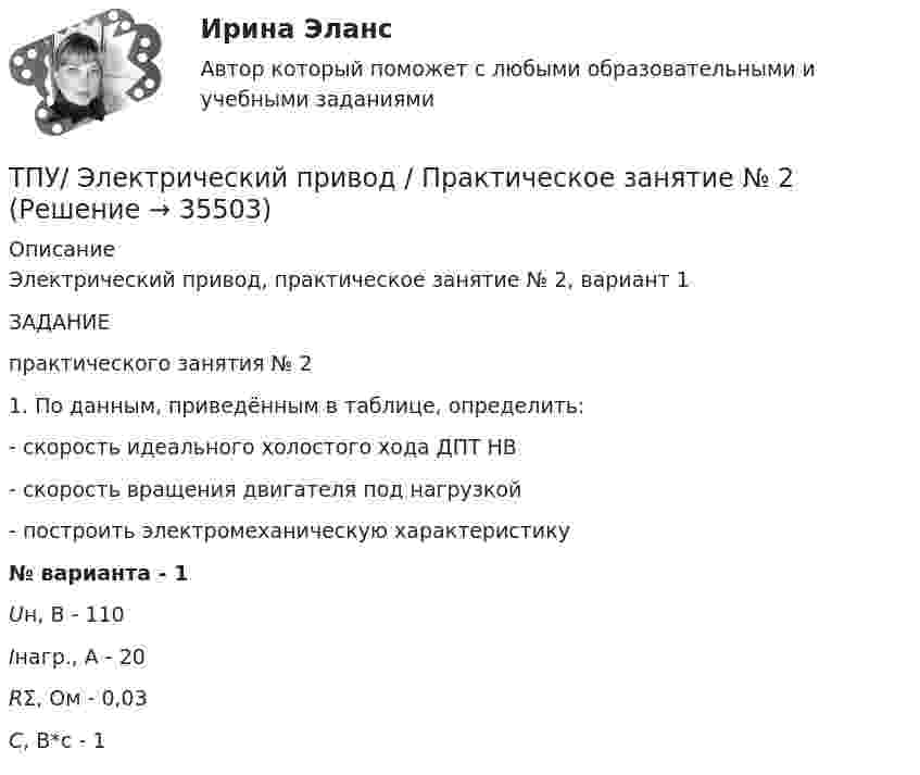     
          Описание
          Электрический привод, практическое занятие № 2, вариант 1ЗАДАНИЕпрактического занятия № 21. По данным, приведённым в таблице, определить:           - скорость идеального холостого хода ДПТ НВ           - скорость вращения двигателя под нагрузкой           - построить электромеханическую характеристику  № варианта - 1Uн, В - 110Iнагр., А - 20RΣ, Ом - 0,03С, В*с - 1  
            
            
            ТПУ/ Электрический привод/ Практичекское задание №1, вариант 5ТПУ/ Электрический привод / Практическое занятие № 2ТПУ. Электроника. ИДЗ №1, вариант 14Традиционная ... формируется на основе привычки людей верить в данность исторической справедливости существующего лидераТрадиционно выделяют шесть типов организационной структуры: линейную, функциональную, матричную, дивизиональную, множественную и …Традиционно структуру межличностных связей в группе исследуют с помощью:Традиционные вопросы на собеседовании о должности или компанииТПУ ТВиМС Вариант 18 (10 заданий) Из 100 конденсаторов за время Т из строя выходят 5 конденсаторов.ТПУ ТВиМС Вариант 2 (10 заданий) Из 100 конденсаторов за время Т из строя выходят 7 конденсатора. ТПУ ТВиМС Вариант 6 (10 задач). Из 100 конденсаторов за время Т из строя выходят 4 конденсатора. Для контроля выбирают 8 конденсаторов. ТПУ. Электрические машины. Задание 1ТПУ/ Электрический привод /  Практичекское задание №1, вариант 1ТПУ/ Электрический привод/ Практичекское задание №1, вариант 2ТПУ/ Электрический привод/ Практичекское задание №1, вариант 3