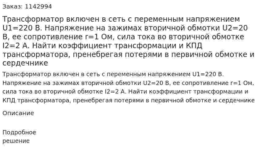 Трансформатор включен в сеть с переменным напряжением U1=220 В. Напряжение на зажимах вторичной обмотки U2=20 В, ее сопротивление r=1 Ом, сила тока во вторичной обмотке I2=2 А. Найти коэффициент трансформации и КПД трансформатора, пренебрегая потерями в первичной обмотке и сердечнике 