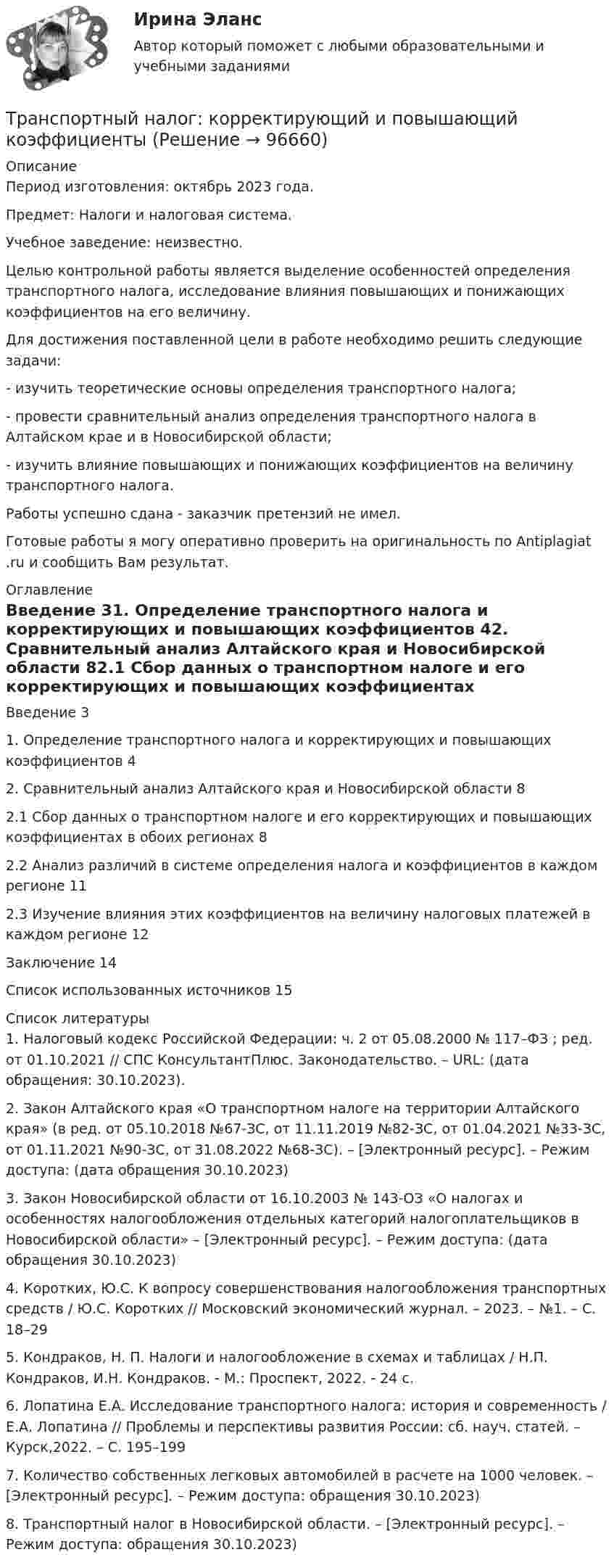      
            Описание
            Период изготовления: октябрь 2023 года. Предмет: Налоги и налоговая система.Учебное заведение: неизвестно.	Целью контрольной работы является выделение особенностей определения транспортного налога, исследование влияния повышающих и понижающих коэффициентов на его величину. 	Для достижения поставленной цели в работе необходимо решить следующие задачи:	-         изучить теоретические основы определения транспортного налога;	-         провести сравнительный анализ определения транспортного налога в Алтайском крае и в Новосибирской области;	-         изучить влияние повышающих и понижающих коэффициентов на величину транспортного налога.Работы успешно сдана - заказчик претензий не имел.Готовые работы я могу оперативно проверить на оригинальность по Antiplagiat .ru и сообщить Вам результат. 
            Оглавление
            Введение	31. Определение транспортного налога и корректирующих и повышающих коэффициентов	42. Сравнительный анализ Алтайского края и Новосибирской области	82.1 Сбор данных о транспортном налоге и его корректирующих и повышающих коэффициентах в обоих регионах	82.2 Анализ различий в системе определения налога и коэффициентов в каждом регионе	112.3 Изучение влияния этих коэффициентов на величину налоговых платежей в каждом регионе	12Заключение	14Список использованных источников	15 
            Список литературы
            1.	Налоговый кодекс Российской Федерации: ч. 2 от 05.08.2000 № 117–ФЗ ; ред. от 01.10.2021 // СПС КонсультантПлюс. Законодательство. – URL:  (дата обращения: 30.10.2023). 2.	Закон Алтайского края «О транспортном налоге на территории Алтайского края» (в ред. от 05.10.2018 №67-ЗС, от 11.11.2019 №82-ЗС, от 01.04.2021 №33-ЗС, от 01.11.2021 №90-ЗС, от 31.08.2022 №68-ЗС). – [Электронный ресурс]. – Режим доступа:  (дата обращения 30.10.2023)3.	Закон Новосибирской области от 16.10.2003 № 143-ОЗ «О налогах и особенностях налогообложения отдельных категорий налогоплательщиков в Новосибирской области» – [Электронный ресурс]. – Режим доступа:  (дата обращения 30.10.2023)4.	Коротких, Ю.С. К вопросу совершенствования налогообложения транспортных средств / Ю.С. Коротких // Московский экономический журнал. – 2023. – №1. – С. 18–295.	Кондраков, Н. П. Налоги и налогообложение в схемах и таблицах / Н.П. Кондраков, И.Н. Кондраков. - М.: Проспект, 2022. - 24 c.6.	Лопатина Е.А. Исследование транспортного налога: история и современность / Е.А. Лопатина // Проблемы и перспективы развития России: сб. науч. статей. – Курск,2022. – С. 195–1997.	Количество собственных легковых автомобилей в расчете на 1000 человек. – [Электронный ресурс]. – Режим доступа:  обращения 30.10.2023)8.	Транспортный налог в Новосибирской области. – [Электронный ресурс]. – Режим доступа:  обращения 30.10.2023) 
            
            
            Транспортные и погрузочно-разгрузочные средства (тест с ответами) 20 вопросов 90%Транспортный налог: корректирующий и повышающий коэффициентыТрансфертное ценообразование означает, что …Трансформатор понижает действующее напряжение сети U1d = 220 В имея коэффициент трансформации k = 10. При этом действующая сила тока во вторичной обмотке I2d = 0,6 А, а сопротивление вторичной обмоткиТрансформаторы каких классов напряжения при окончательной сборке заливаются просушенным, дегазированным и подогретыммаслом надлежащей марки под вакуумом? Выберите один ответ: Трансформационное лидерство подразумевает умение ...... трансформационное лидерство предполагает абсолютную преданность своей миссии, которая посвящена помощи нуждающимся, перестройке мира и общества, категоричное мышление с делением на плохих и хороших, идеализм в переделе мира 💯 Транспортная логистика.фмен_БАК (ответы на тест Синергия / МОИ / МТИ / МосАП, январь 2024)Транспортная логистика.фмен_БАК (тест с ответами Синергия/МОИ/ МТИ /МОСАП)Транспортная характеристика груза. ГравийТранспортное моделирование, тест 1. EDUCONТранспортное моделирование, тест 2. EDUCONТранспортное обслуживание международных экономических связейТранспортное право (тест с ответами) 20 вопросов 85%