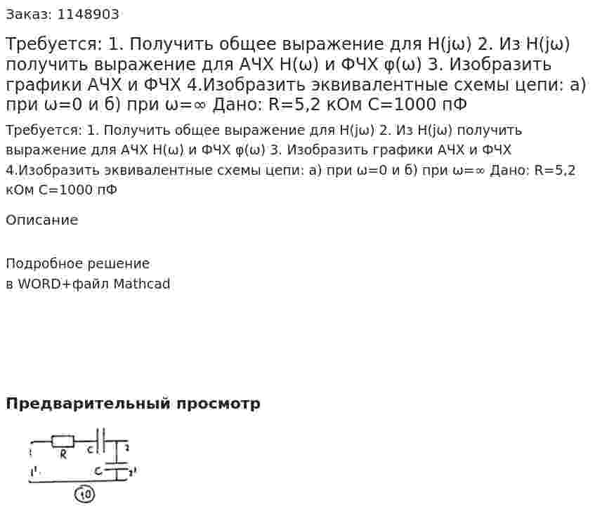 Требуется: 1. Получить общее выражение для H(jω) 2. Из H(jω) получить выражение для АЧХ H(ω) и ФЧХ φ(ω) 3. Изобразить графики АЧХ и ФЧХ 4.Изобразить эквивалентные схемы цепи: а) при ω=0 и б) при ω=∞ Дано: R=5,2 кОм C=1000 пФ 