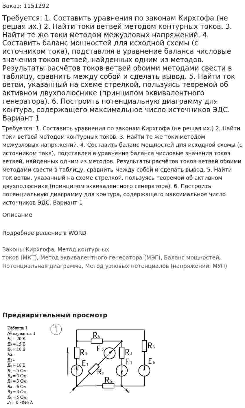 Требуется:  1. Составить уравнения по законам Кирхгофа (не решая их.)  2. Найти токи ветвей методом контурных токов.  3. Найти те же токи методом межузловых напряжений.  4. Составить баланс мощностей для исходной схемы (с источником тока), подставляя в уравнение баланса числовые значения токов ветвей, найденных одним из методов.  Результаты расчётов токов ветвей обоими методами свести в таблицу, сравнить между собой и сделать вывод.  5. Найти ток ветви, указанный на схеме стрелкой, пользуясь теоремой об активном двухполюснике (принципом эквивалентного генератора).  6. Построить потенциальную диаграмму для контура, содержащего максимальное число источников ЭДС.  Вариант 1 
