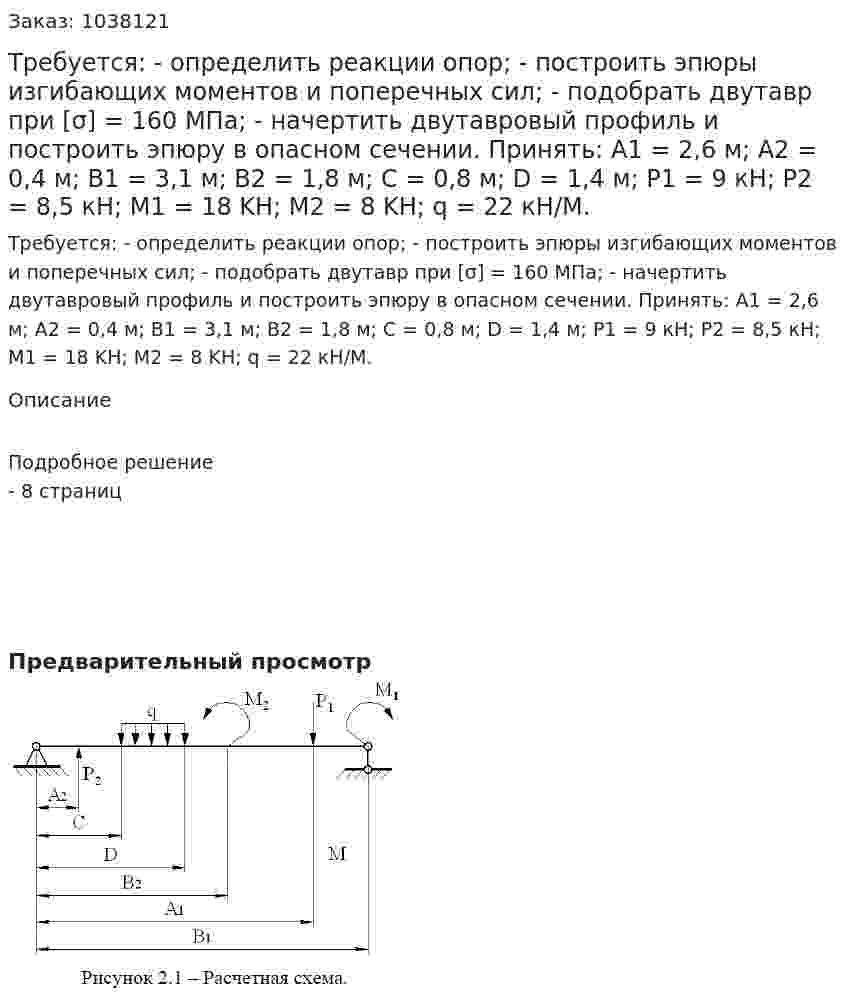 Требуется: - определить реакции опор; - построить эпюры изгибающих моментов и поперечных сил; - подобрать двутавр при [σ] = 160 МПа; - начертить двутавровый профиль и построить эпюру в опасном сечении. Принять: A1 = 2,6 м; А2 = 0,4 м; B1 = 3,1 м; В2 = 1,8 м; С = 0,8 м; D = 1,4 м; Р1 = 9 кН; Р2 = 8,5 кН; М1 = 18 KH; М2 = 8 KH; q = 22 кH/M. 