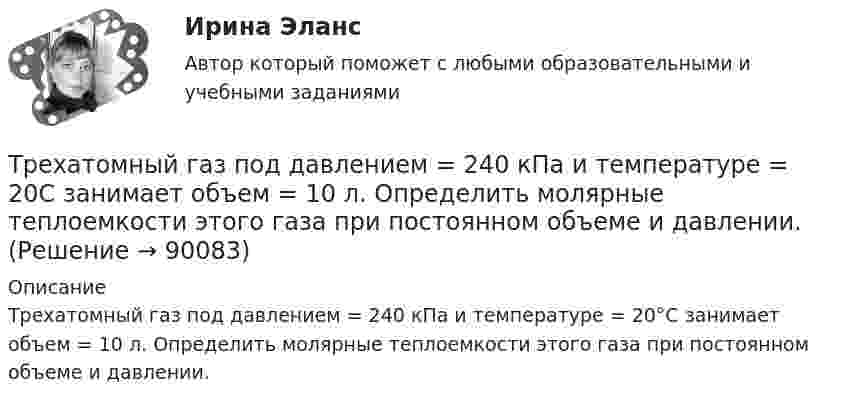      
            Описание
            Трехатомный газ под давлением  = 240 кПа и температуре  = 20°С занимает объем  = 10 л. Определить молярные теплоемкости этого газа при постоянном объеме и давлении.   
            
            
            Трёхатомный газ под давлением 240 кПа и температуре 20 °C занимает объём 5 л. Определить молярную теплоёмкость этого газа при постоянном давлении.Трехатомный газ под давлением   = 240 кПа и температуре   = 20С занимает объем   = 10 л. Определить молярные теплоемкости этого газа при постоянном объеме и давлении.Трёхатомный газ под давлением p = 240 кПа и при температуре t = 20 °C занимает объём V = 10 л. Определите теплоёмкость Cp этого газа при постоянном давлении.Трёхатомный газ под давлением p = 240 кПа и температуре t = 20 °C занимает объём V = 10 л. Определить молярные теплоёмкости этого газа при постоянном объёме и давлении.Трехатомный газ под давлением p = 240 кПа и температуре t = 20 занимает объем V = 10 л. Определить теплоемкость Сp этого газа при постоянном давлении.Трехмерная графика 100 баллов СИНЕРГИЯ✅ Трехмерная графика 23 вопроса СИНЕРГИЯ МТИ 2022Третье требование к безопасности асимметричной системы: …Треть тонкого кольца радиуса R = 10 cм несет распределенный заряд Q = 50 нКл. Определить напряженность Е электрического поля, создаваемого распределенным зарядом в точке О, совпадающей с центром кольца.Третья сторона конфликта обязательно участвует в таких формах завершения конфликта, как ... (укажите 2 варианта ответа)Третья сторона, участвующая в процессе медиации - посредник между конфликтующими сторонами, который следит за тем, чтобы разговор был доверительным и направленным на цель,-это ...Трёхатомный газ в количестве v = 1,2 моль, переходя из состояния А в состояние С по пути АВС, расширился вдвое по сравнению с первоначальным объёмом. Какое количество теплоты Q необходимо газу для такого перехода,Трёхатомный газ находится под давлением 25 МПа. Газ изобарно расширяется от V1 = 6 л до V2 = 8 л. Определить работу, совершённую газом, изменение внутренней энергии, теплоту, подведённую к газу.Трёхатомный газ под давлением 150 кПа и температуре 300 К занимает объём 5 л. Определить теплоёмкость CV этого газа при постоянном объёме.