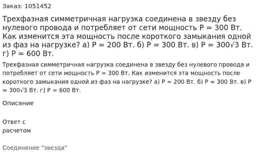 Трехфазная симметричная нагрузка соединена в звезду без нулевого провода и потребляет от сети мощность Р = 300 Вт. Как изменится эта мощность после короткого замыкания одной из фаз на нагрузке? а) Р = 200 Вт.   б) Р = 300 Вт.  в) Р = 300√3 Вт.  г) Р = 600 Вт. 