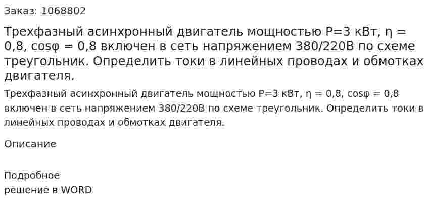 Трехфазный асинхронный двигатель мощностью P=3 кВт, η = 0,8, cosφ = 0,8 включен в сеть напряжением  380/220В по схеме треугольник. Определить токи в линейных проводах и обмотках двигателя. 