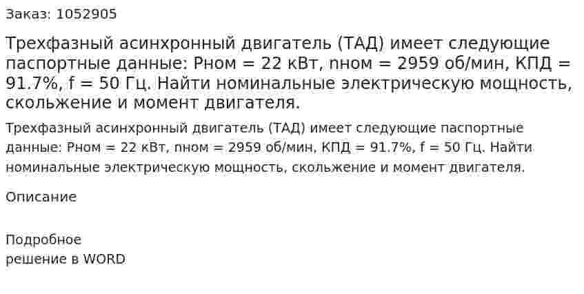 Трехфазный асинхронный двигатель (ТАД) имеет следующие паспортные данные: Pном = 22 кВт, nном = 2959 об/мин, КПД = 91.7%, f = 50 Гц. Найти номинальные электрическую мощность, скольжение и момент двигателя. 
