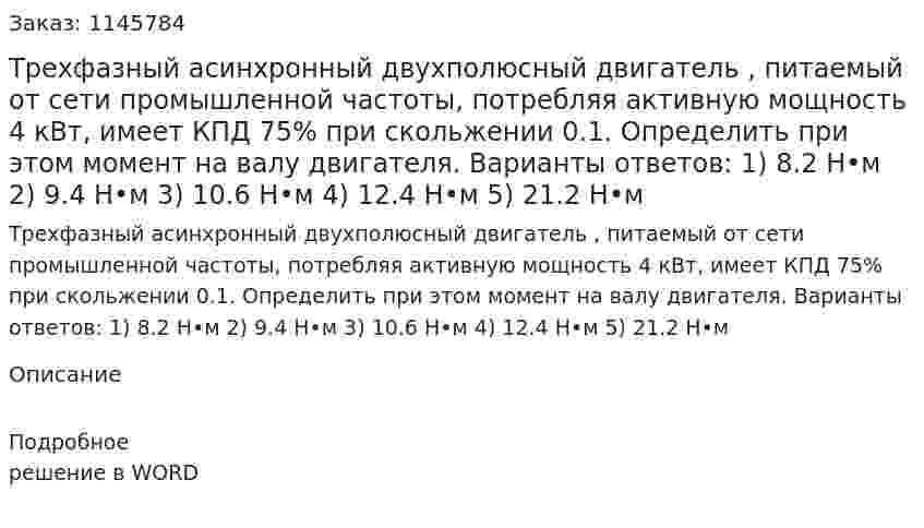Трехфазный асинхронный двухполюсный двигатель , питаемый от сети промышленной частоты, потребляя активную мощность 4 кВт, имеет КПД 75% при скольжении 0.1. Определить при этом момент на валу двигателя. Варианты ответов: 1)	8.2 Н•м 2)	9.4 Н•м 3)	10.6 Н•м 4)	12.4 Н•м 5)	21.2 Н•м 