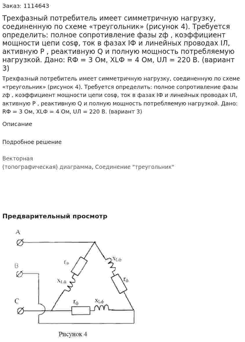 Трехфазный потребитель имеет симметричную нагрузку, соединенную по схеме «треугольник» (рисунок 4). Требуется определить: полное сопротивление фазы zф , коэффициент мощности цепи cosφ, ток в фазах IФ и линейных проводах IЛ, активную P , реактивную Q и полную мощность потребляемую нагрузкой.  Дано: RФ = 3 Ом, XLФ = 4 Ом, UЛ = 220 В.  (вариант 3) 
