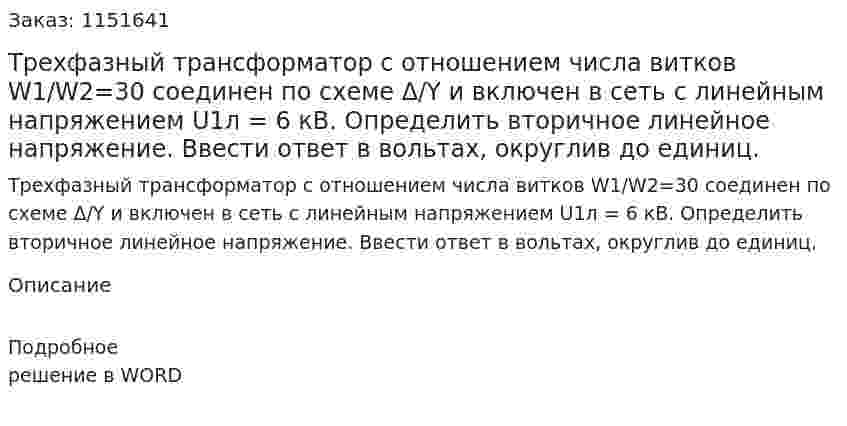 Трехфазный трансформатор с отношением числа витков W1/W2=30 соединен по схеме Δ/Y и включен в сеть с линейным напряжением U1л = 6 кВ. Определить вторичное линейное напряжение. Ввести ответ в вольтах, округлив до единиц.