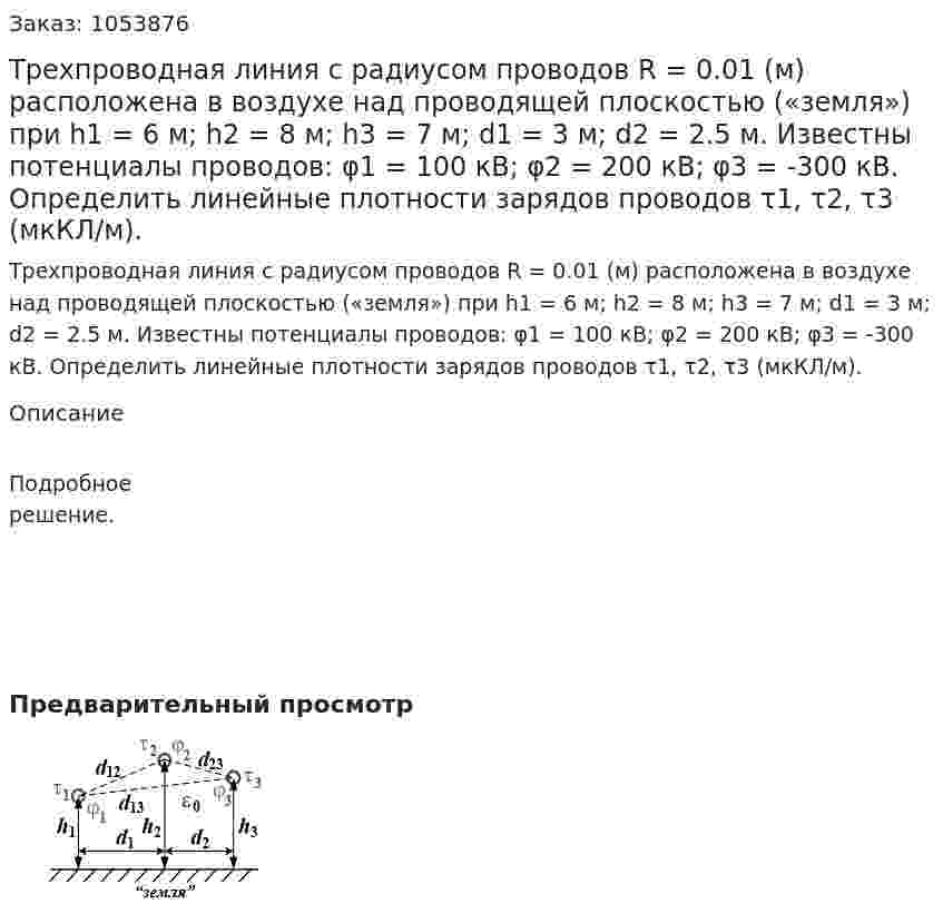 Трехпроводная линия с радиусом проводов R = 0.01 (м) расположена в воздухе над проводящей плоскостью («земля») при h1 = 6 м; h2 = 8 м; h3 = 7 м; d1 = 3 м; d2 = 2.5 м. Известны потенциалы проводов: φ1 = 100 кВ; φ2 = 200 кВ; φ3 = -300 кВ. Определить линейные плотности зарядов проводов τ1, τ2, τ3 (мкКЛ/м). 
