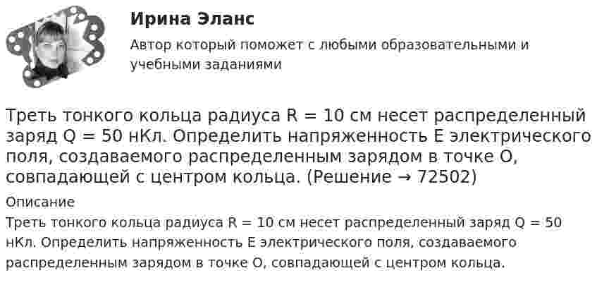      
            Описание
            Треть тонкого кольца радиуса R = 10 cм несет распределенный заряд Q = 50 нКл. Определить напряженность Е электрического поля, создаваемого распределенным зарядом в точке О, совпадающей с центром кольца.   
            
            
            Третье требование к безопасности асимметричной системы: …Треть тонкого кольца радиуса R = 10 cм несет распределенный заряд Q = 50 нКл. Определить напряженность Е электрического поля, создаваемого распределенным зарядом в точке О, совпадающей с центром кольца.Третья сторона конфликта обязательно участвует в таких формах завершения конфликта, как ... (укажите 2 варианта ответа)Третья сторона, участвующая в процессе медиации - посредник между конфликтующими сторонами, который следит за тем, чтобы разговор был доверительным и направленным на цель,-это ...Трёхатомный газ в количестве v = 1,2 моль, переходя из состояния А в состояние С по пути АВС, расширился вдвое по сравнению с первоначальным объёмом. Какое количество теплоты Q необходимо газу для такого перехода,Трёхатомный газ находится под давлением 25 МПа. Газ изобарно расширяется от V1 = 6 л до V2 = 8 л. Определить работу, совершённую газом, изменение внутренней энергии, теплоту, подведённую к газу.Трёхатомный газ под давлением 150 кПа и температуре 300 К занимает объём 5 л. Определить теплоёмкость CV этого газа при постоянном объёме.💯 Тренинг презентации (ответы на тесты Синергия / МТИ / МосАП, март 2023)💯 Тренинг презентации [Тема 1-9] (ответы на тесты Синергия / МОИ / МТИ / МосАП, сентябрь 2023)Тренинг презентации (тест с ответами Синергия/МОИ/ МТИ /МОСАП)Тренинг презентации (тест с ответами Синергия/МОИ/ МТИ /МОСАП)Тренинг продаж. Синергия. Ответы на итоговый + промежуточные тесты. На отлично!💯 Тренинг продаж [Тема 1-4] (ответы на тесты Синергия / МОИ / МТИ / МосАП, сентябрь 2023)Тренинг продаж (тест с ответами Синергия/МОИ/ МТИ /МОСАП)